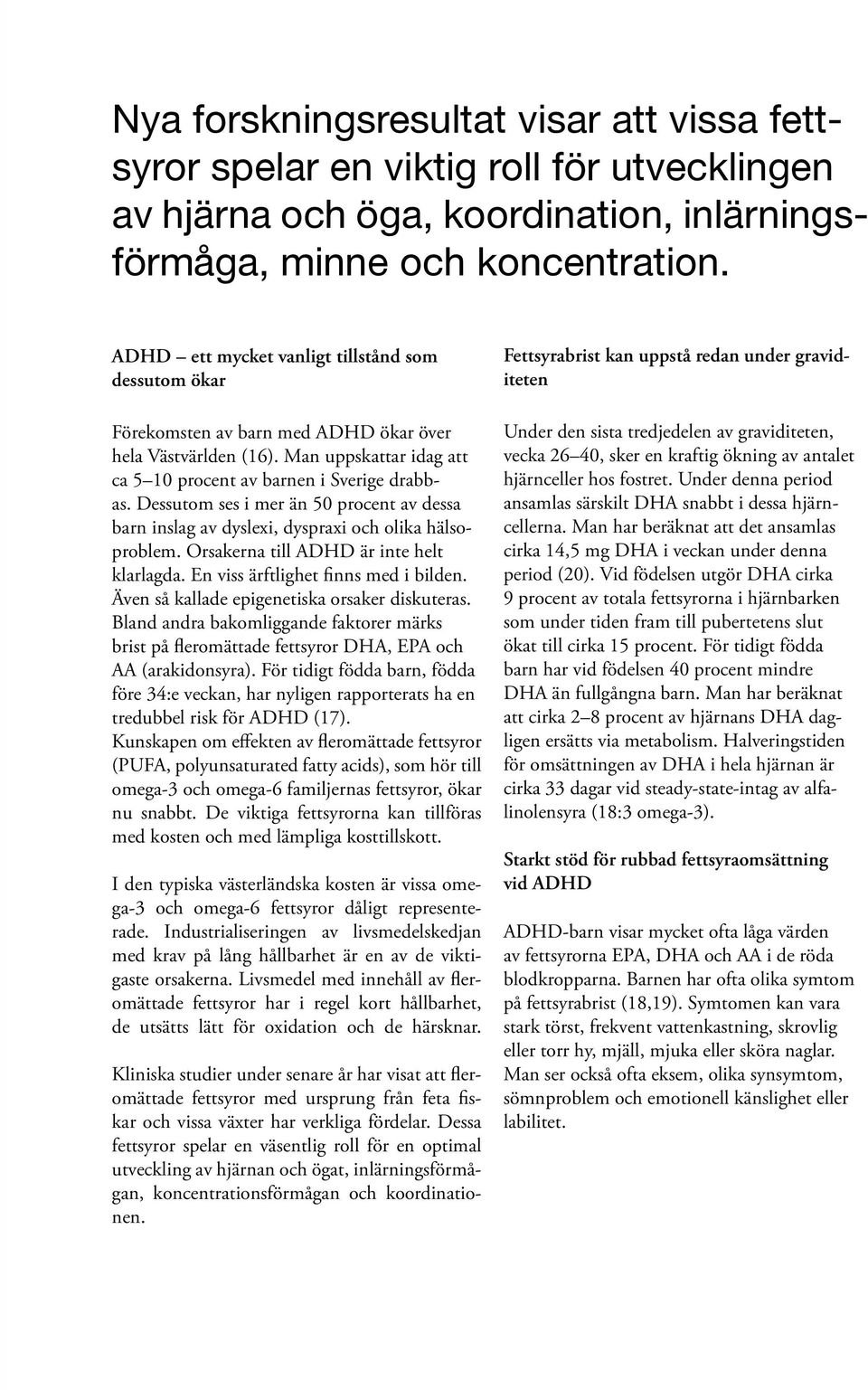 Dessutom ses i mer än 50 procent av dessa barn inslag av dyslexi, dyspraxi och olika hälsoproblem. Orsakerna till ADHD är inte helt klarlagda. En viss ärftlighet finns med i bilden.