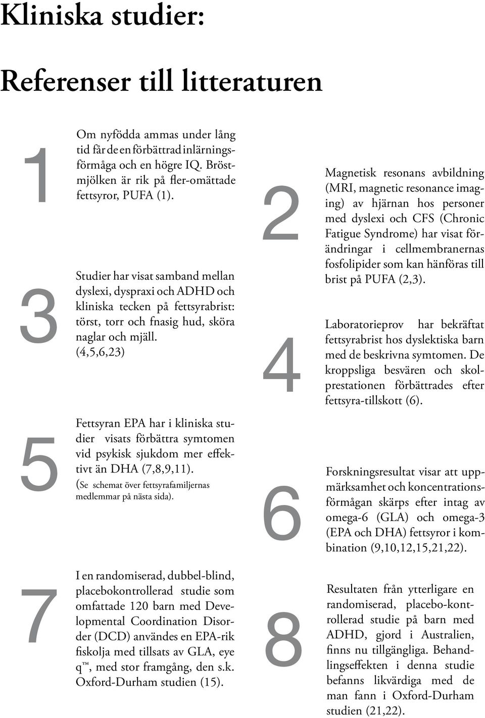 (4,5,6,23) 2 4 Magnetisk resonans avbildning (MRI, magnetic resonance imaging) av hjärnan hos personer med dyslexi och CFS (Chronic Fatigue Syndrome) har visat förändringar i cellmembranernas