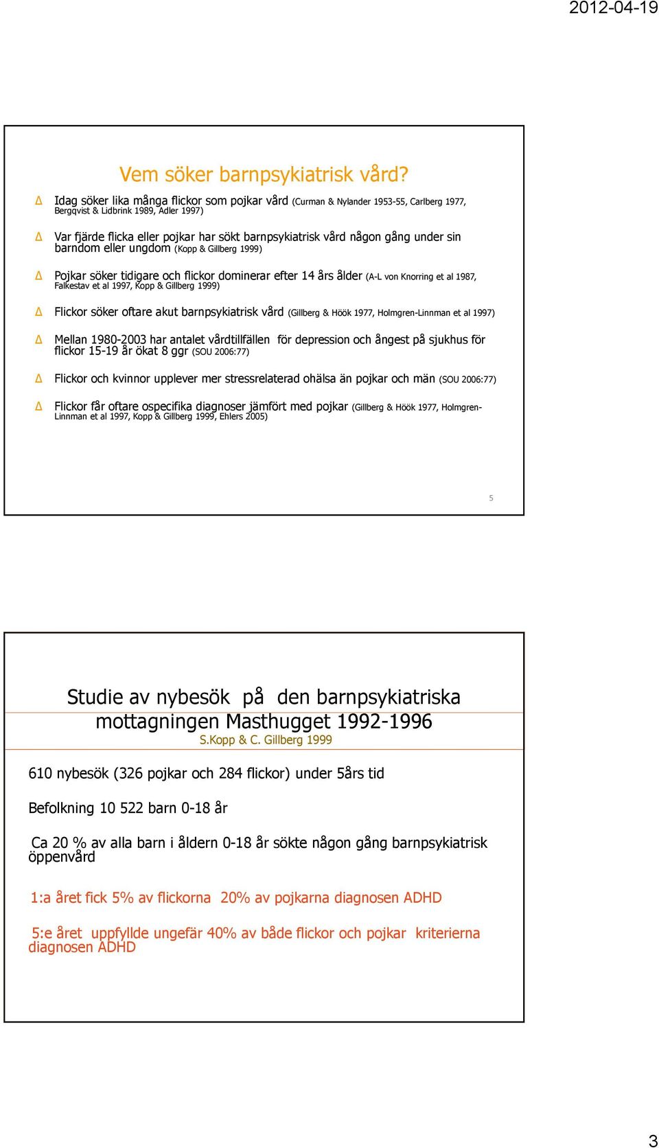 under sin barndom eller ungdom (Kopp & Gillberg 1999) Pojkar söker tidigare och flickor dominerar efter 14 års ålder (A-L von Knorring et al 1987, Falkestav et al 1997, Kopp & Gillberg 1999) Flickor