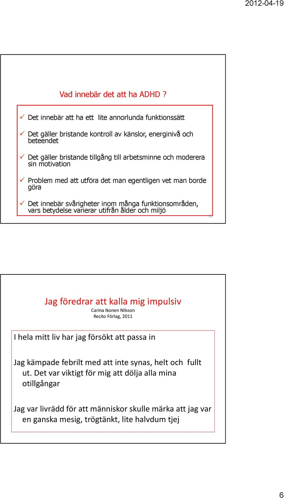 motivation Problem med att utföra det man egentligen vet man borde göra Det innebär svårigheter inom många funktionsområden, vars betydelse varierar utifrån ålder och miljö 11 Jag