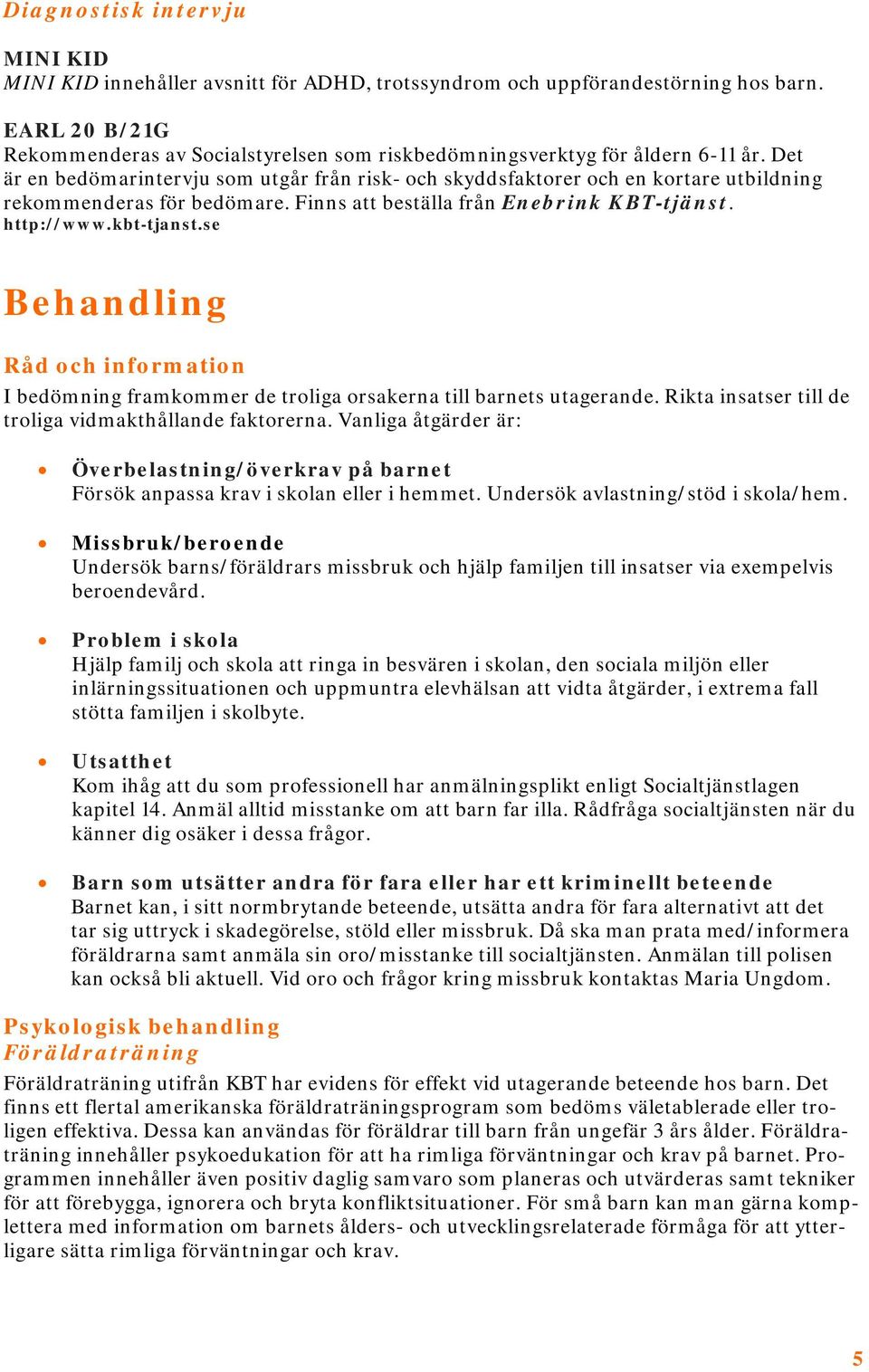 Det är en bedömarintervju som utgår från risk- och skyddsfaktorer och en kortare utbildning rekommenderas för bedömare. Finns att beställa från Enebrink KBT-tjänst. http://www.kbt-tjanst.