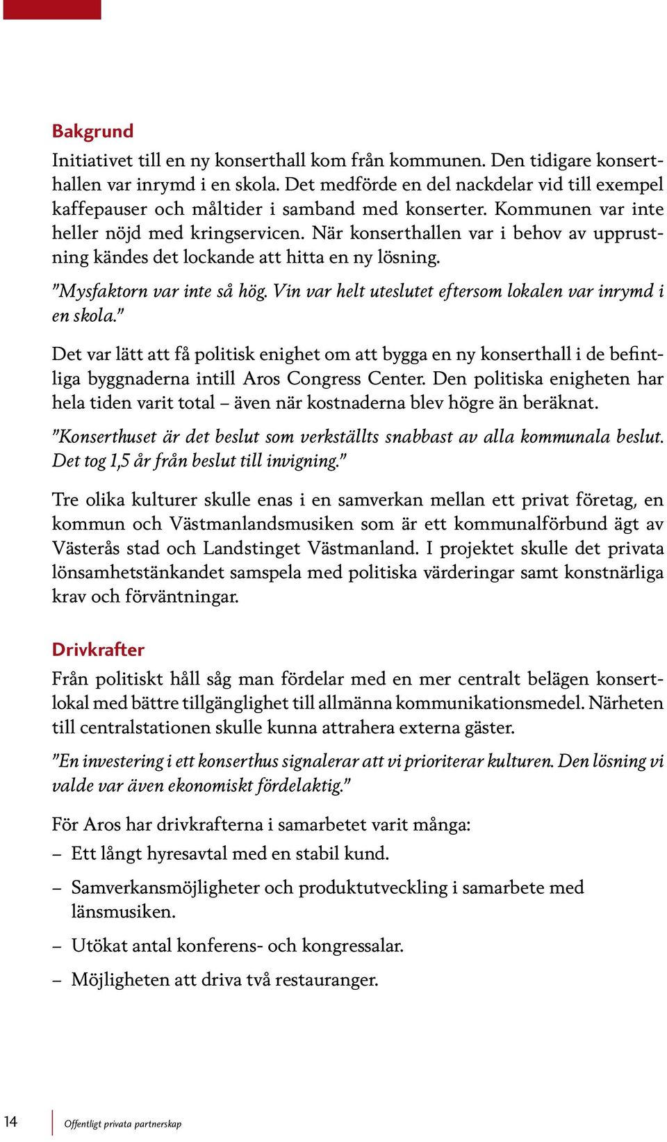 När konserthallen var i behov av upprustning kändes det lockande att hitta en ny lösning. Mysfaktorn var inte så hög. Vin var helt uteslutet eftersom lokalen var inrymd i en skola.