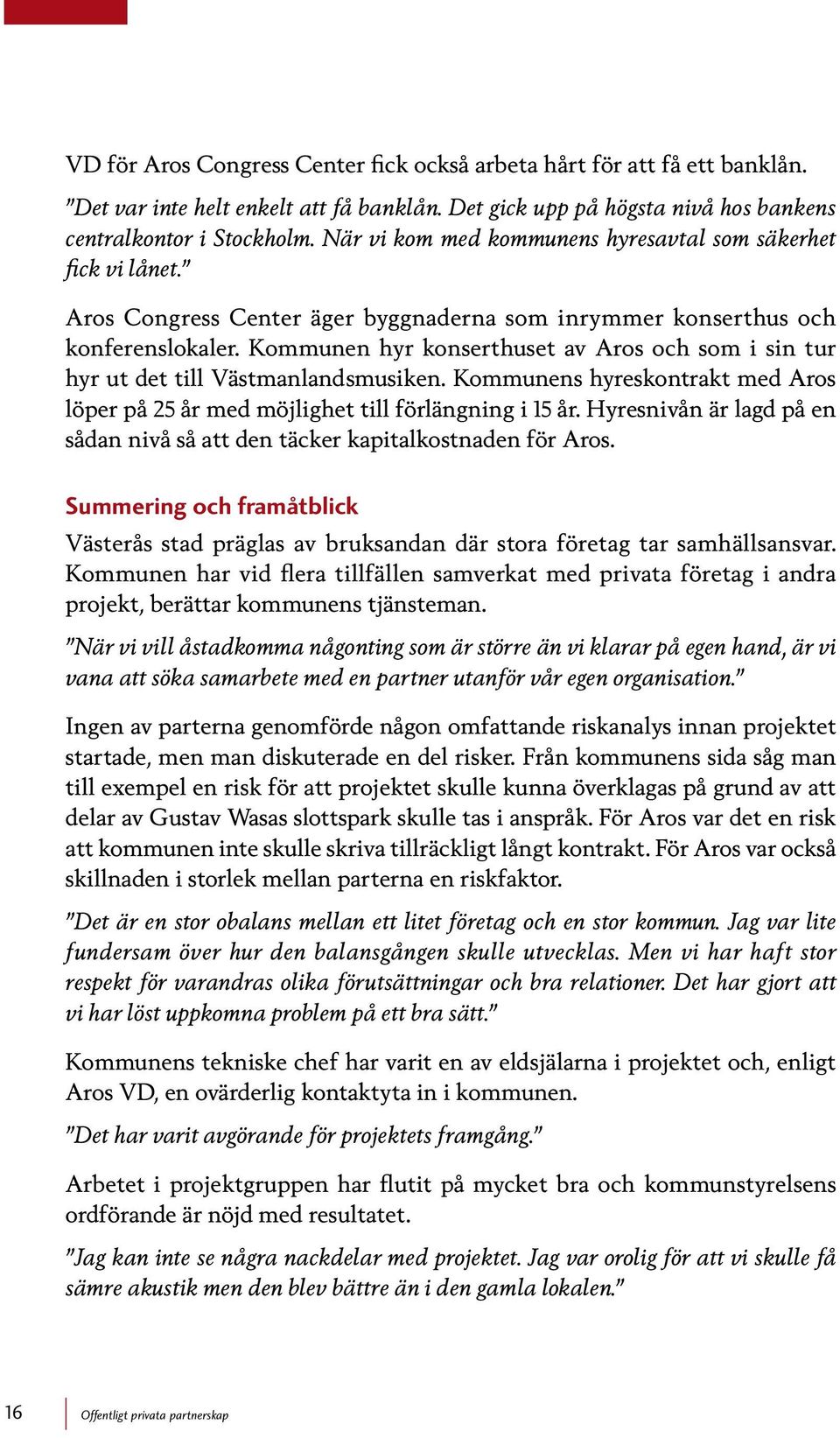 Kommunen hyr konserthuset av Aros och som i sin tur hyr ut det till Västmanlandsmusiken. Kommunens hyreskontrakt med Aros löper på 25 år med möjlighet till förlängning i 15 år.