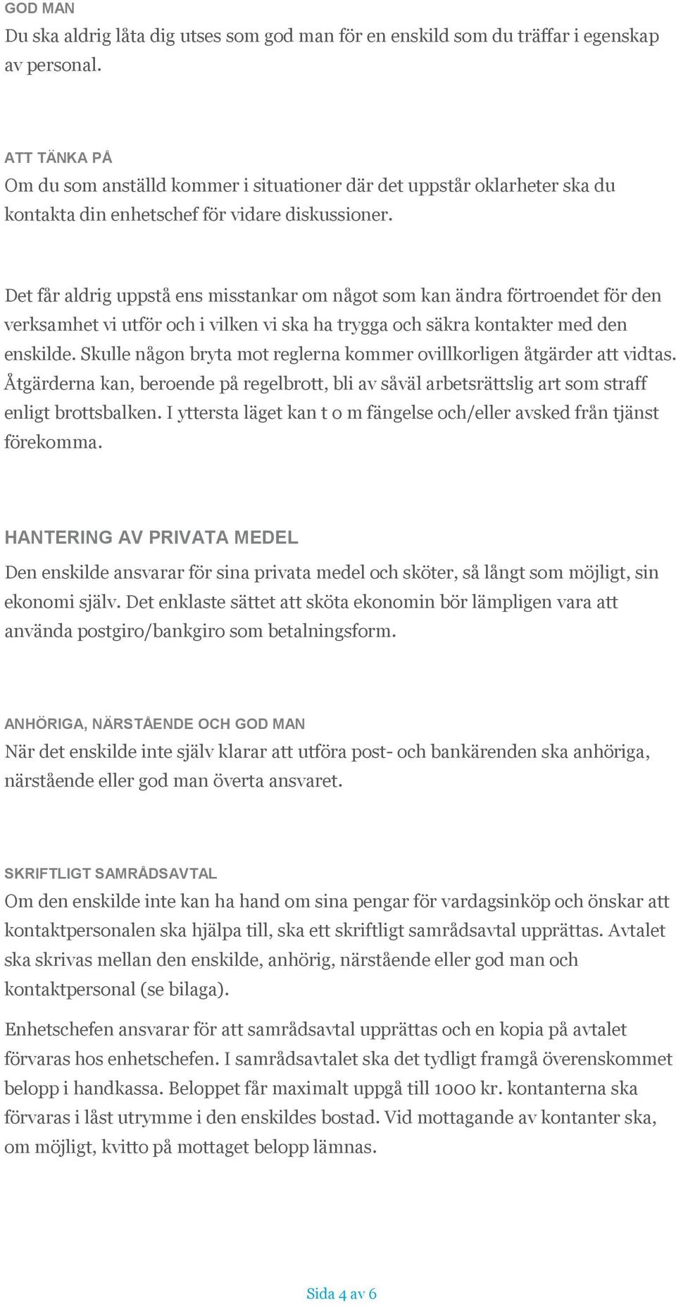Det får aldrig uppstå ens misstankar om något som kan ändra förtroendet för den verksamhet vi utför och i vilken vi ska ha trygga och säkra kontakter med den enskilde.
