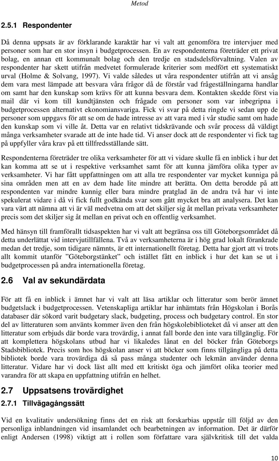 Valen av respondenter har skett utifrån medvetet formulerade kriterier som medfört ett systematiskt urval (Holme & Solvang, 1997).