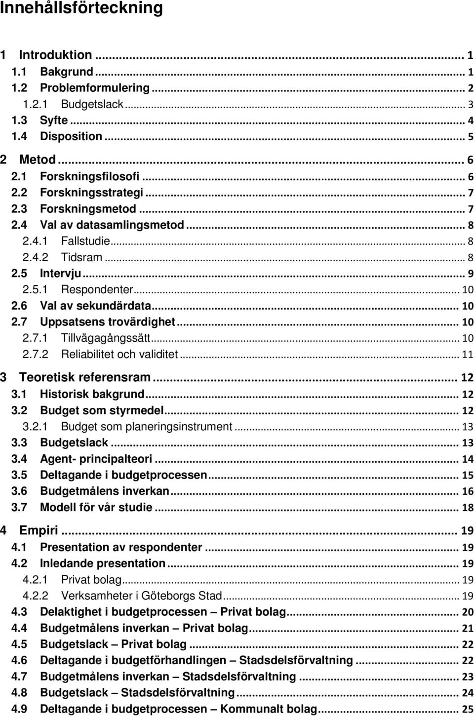 .. 10 2.7.1 Tillvägagångssätt... 10 2.7.2 Reliabilitet och validitet... 11 3 Teoretisk referensram... 12 3.1 Historisk bakgrund... 12 3.2 Budget som styrmedel... 12 3.2.1 Budget som planeringsinstrument.