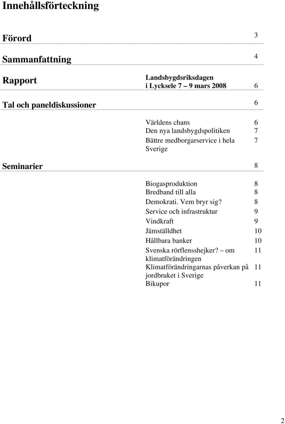 Biogasproduktion 8 Bredband till alla 8 Demokrati. Vem bryr sig?