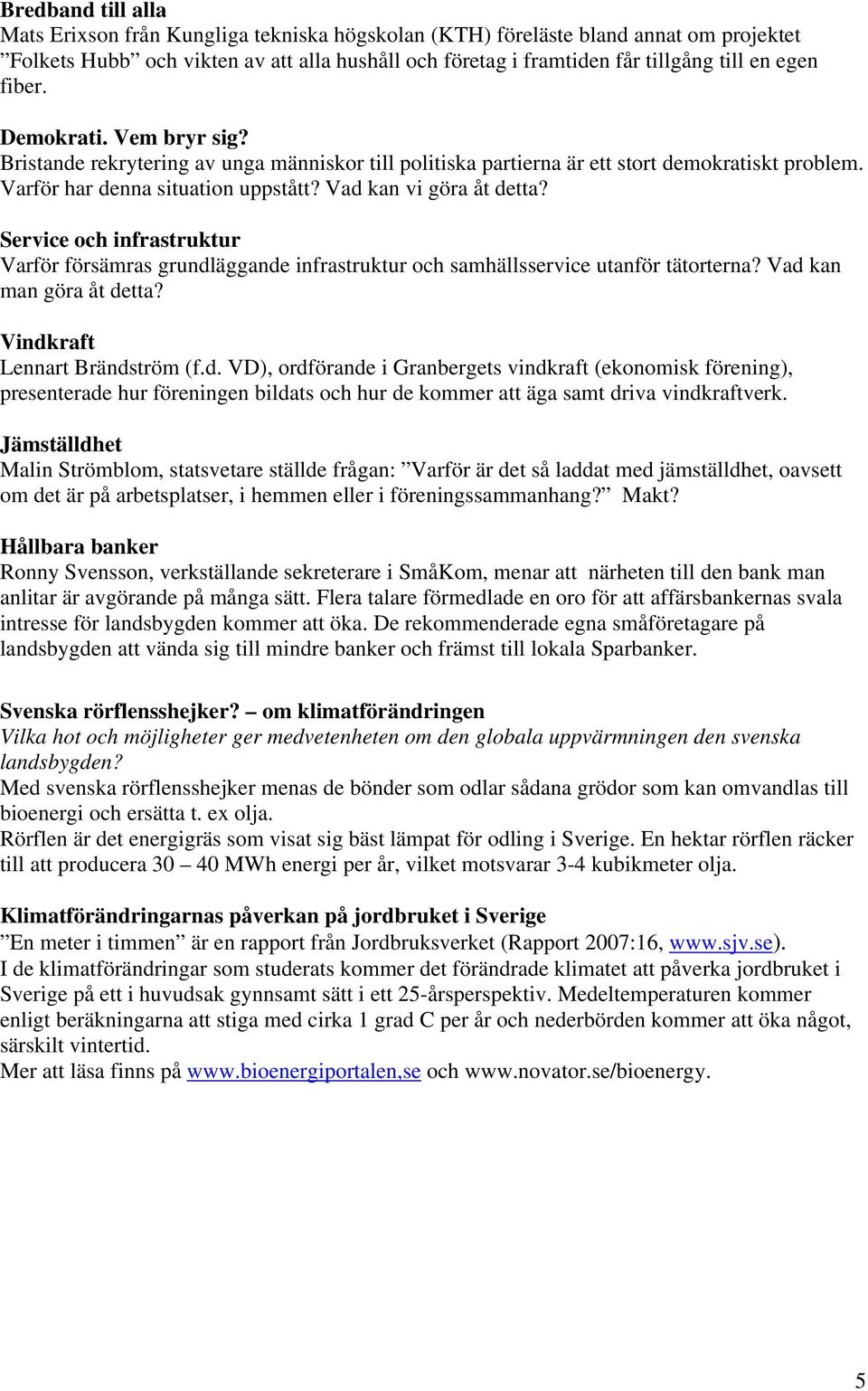 Service och infrastruktur Varför försämras grundläggande infrastruktur och samhällsservice utanför tätorterna? Vad kan man göra åt detta? Vindkraft Lennart Brändström (f.d. VD), ordförande i Granbergets vindkraft (ekonomisk förening), presenterade hur föreningen bildats och hur de kommer att äga samt driva vindkraftverk.