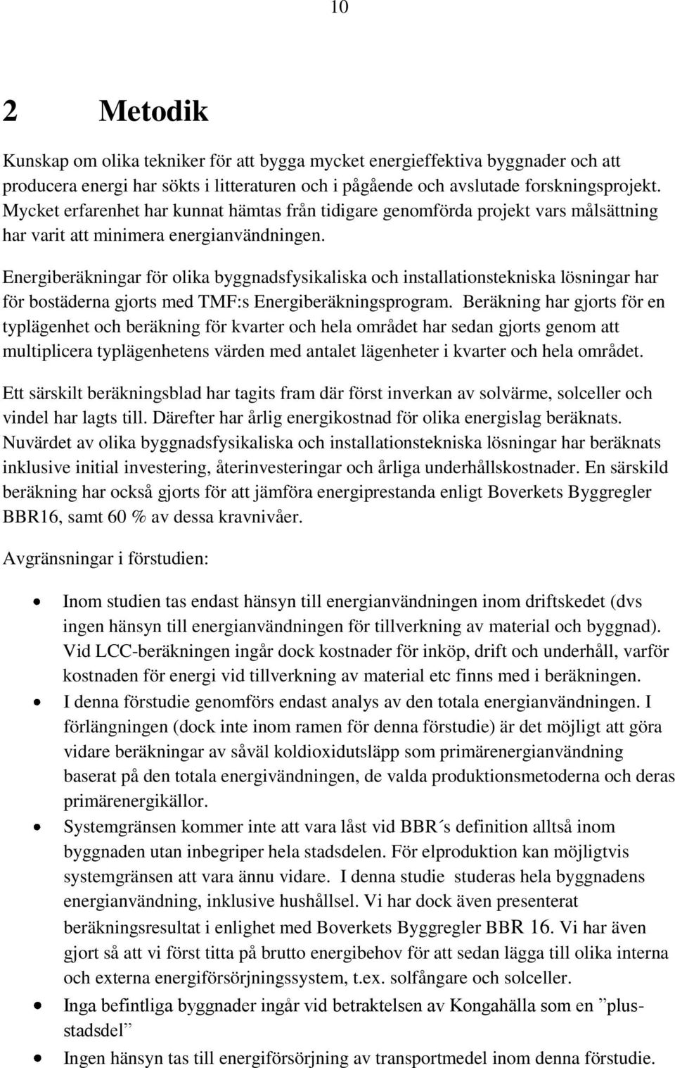 Energiberäkningar för olika byggnadsfysikaliska och installationstekniska lösningar har för bostäderna gjorts med TMF:s Energiberäkningsprogram.