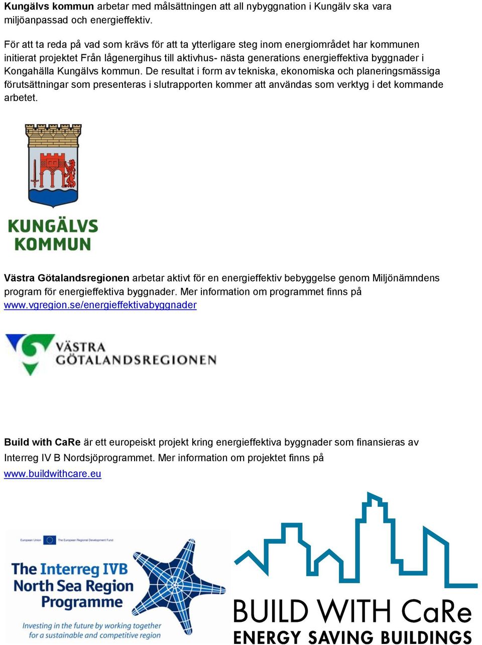 Kongahälla Kungälvs kommun. De resultat i form av tekniska, ekonomiska och planeringsmässiga förutsättningar som presenteras i slutrapporten kommer att användas som verktyg i det kommande arbetet.