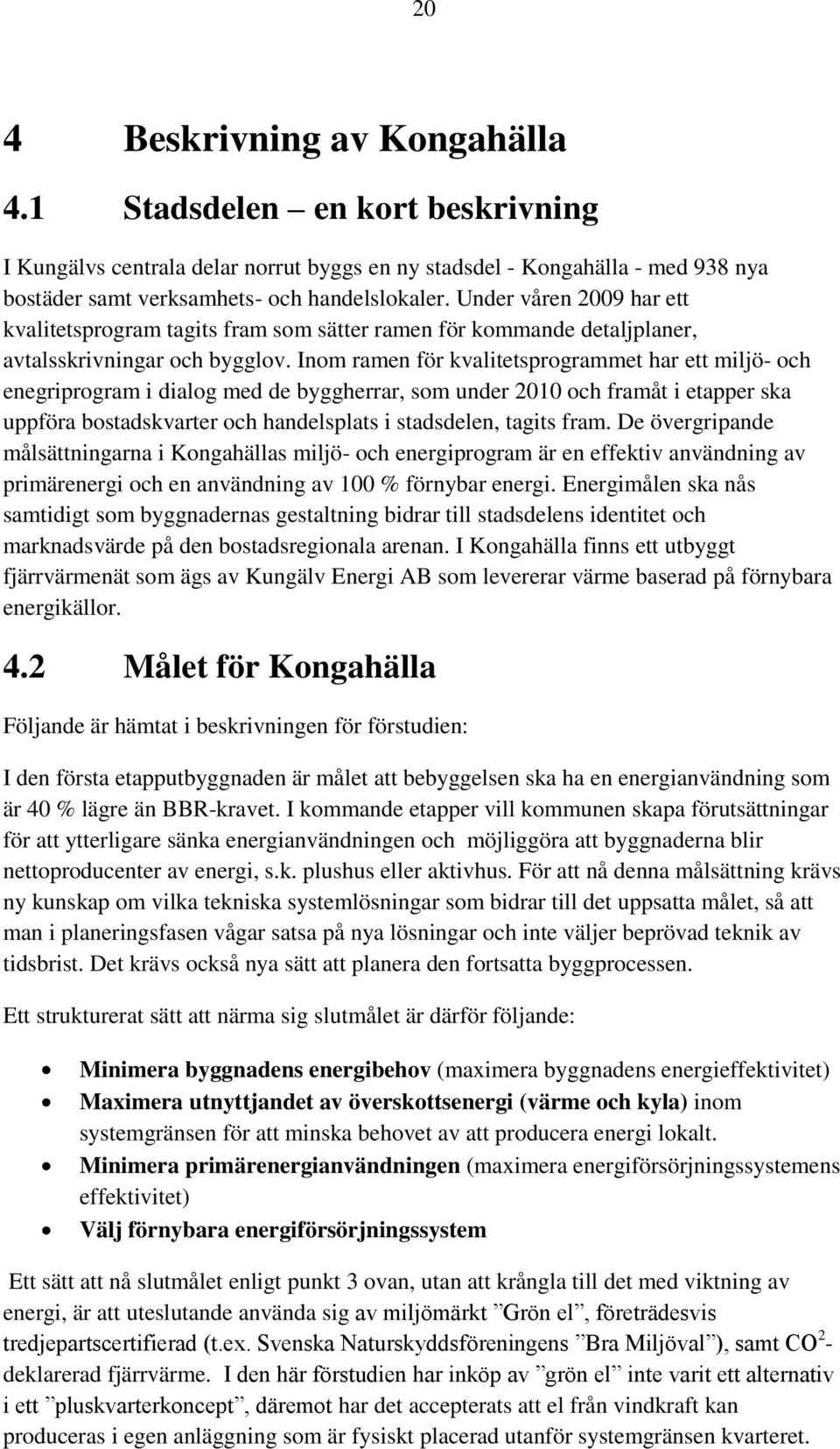 Inom ramen för kvalitetsprogrammet har ett miljö- och enegriprogram i dialog med de byggherrar, som under 2010 och framåt i etapper ska uppföra bostadskvarter och handelsplats i stadsdelen, tagits