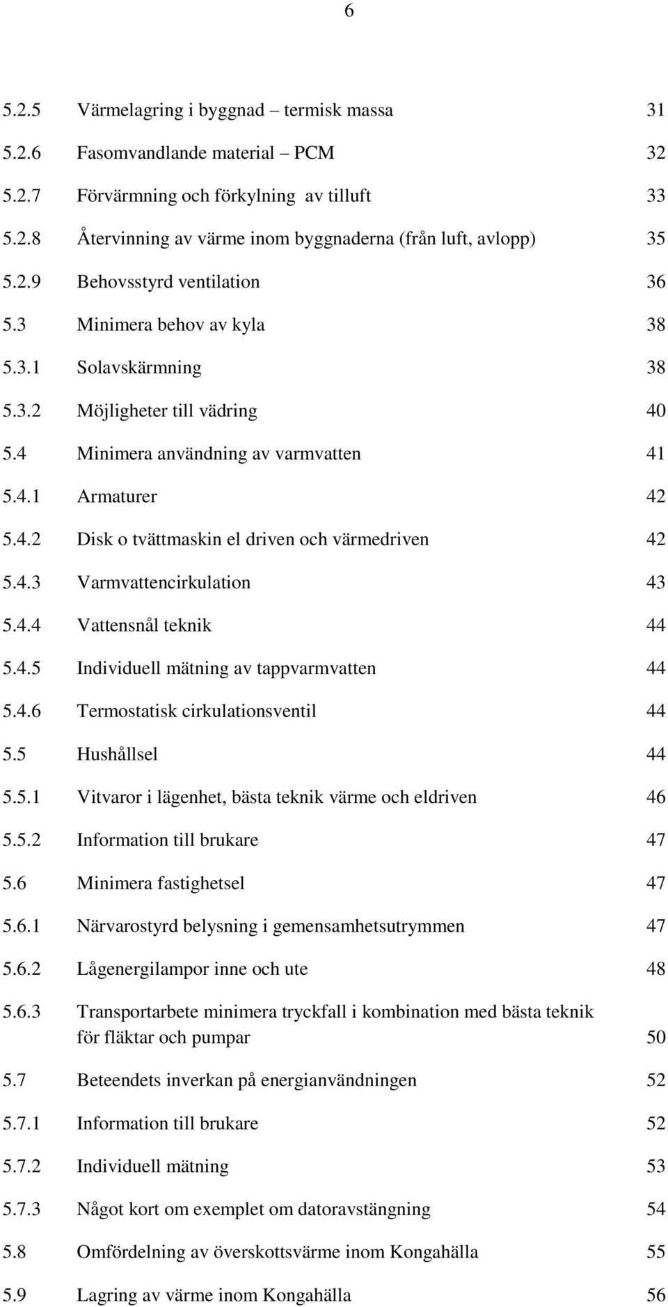 4.3 Varmvattencirkulation 43 5.4.4 Vattensnål teknik 44 5.4.5 Individuell mätning av tappvarmvatten 44 5.4.6 Termostatisk cirkulationsventil 44 5.5 Hushållsel 44 5.5.1 Vitvaror i lägenhet, bästa teknik värme och eldriven 46 5.