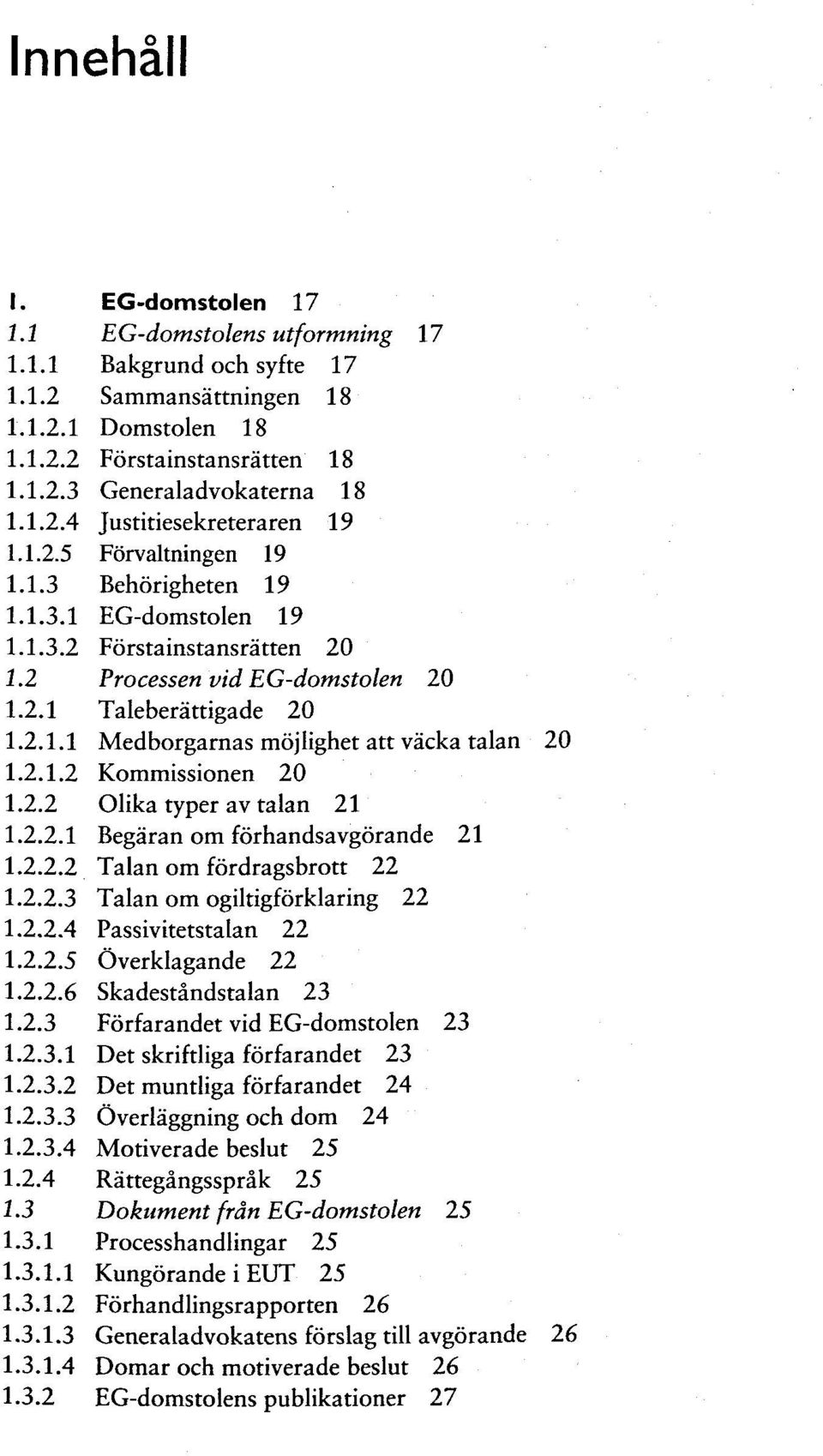 2.1.2 Kommissionen 20 1.2.2 Olika typer av talan 21 1.2.2.1 Begäran om förhandsavgörande 21 1.2.2.2 Talan om fördragsbrott 22 1.2.2.3 Talan om ogiltigförklaring 22 1.2.2.4 Passivitetstalan 22 1.2.2.5 Överklagande 22 1.