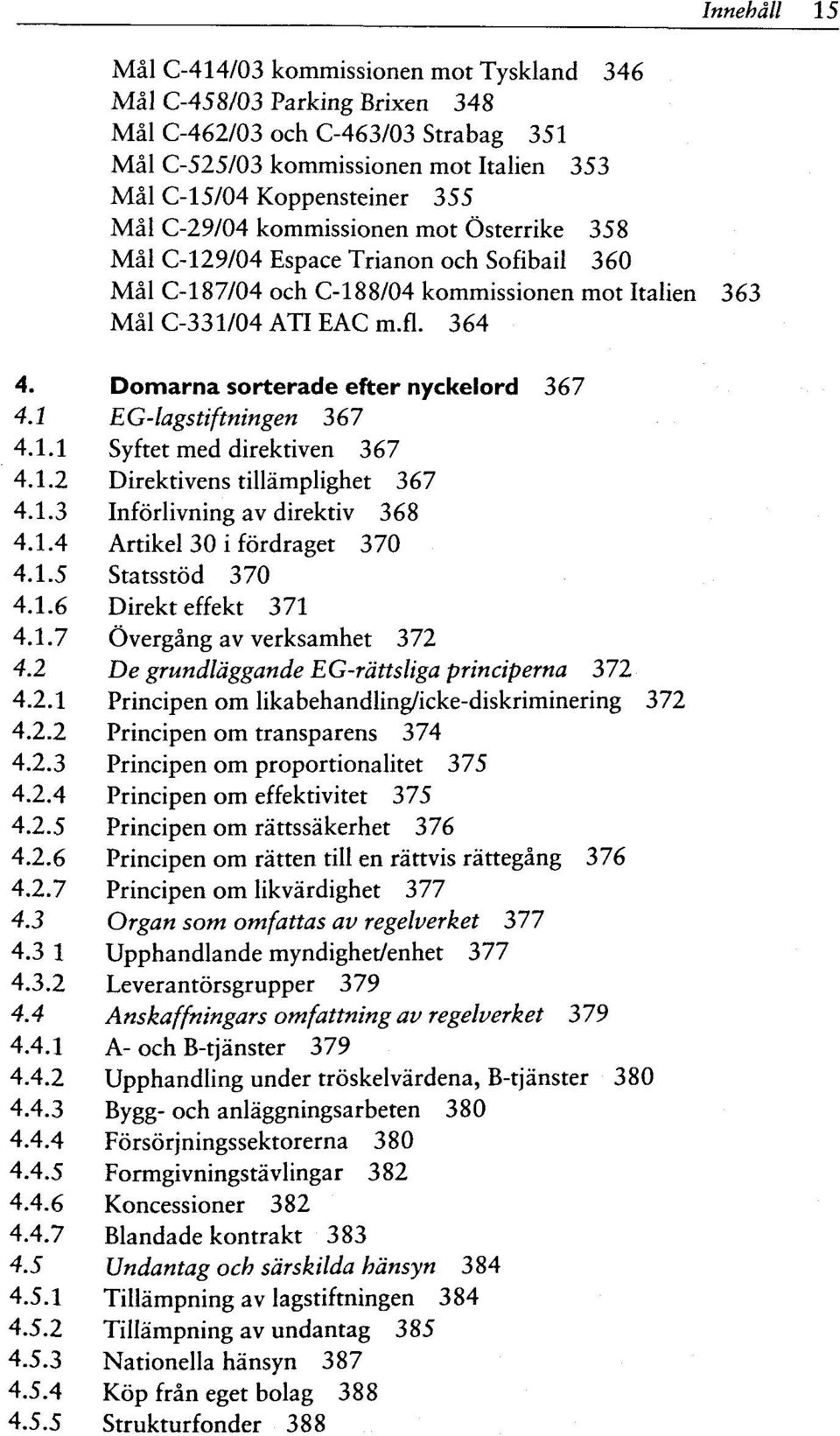 Domarna sorterade efter nyckelord 367 4.1 EG-lagstiftningen 367 4.1.1 Syftet med direktiven 367 4.1.2 Direktivens tillämplighet 367 4.1.3 Införlivning av direktiv 368 4.1.4 Artikel 30 i fördraget 370 4.