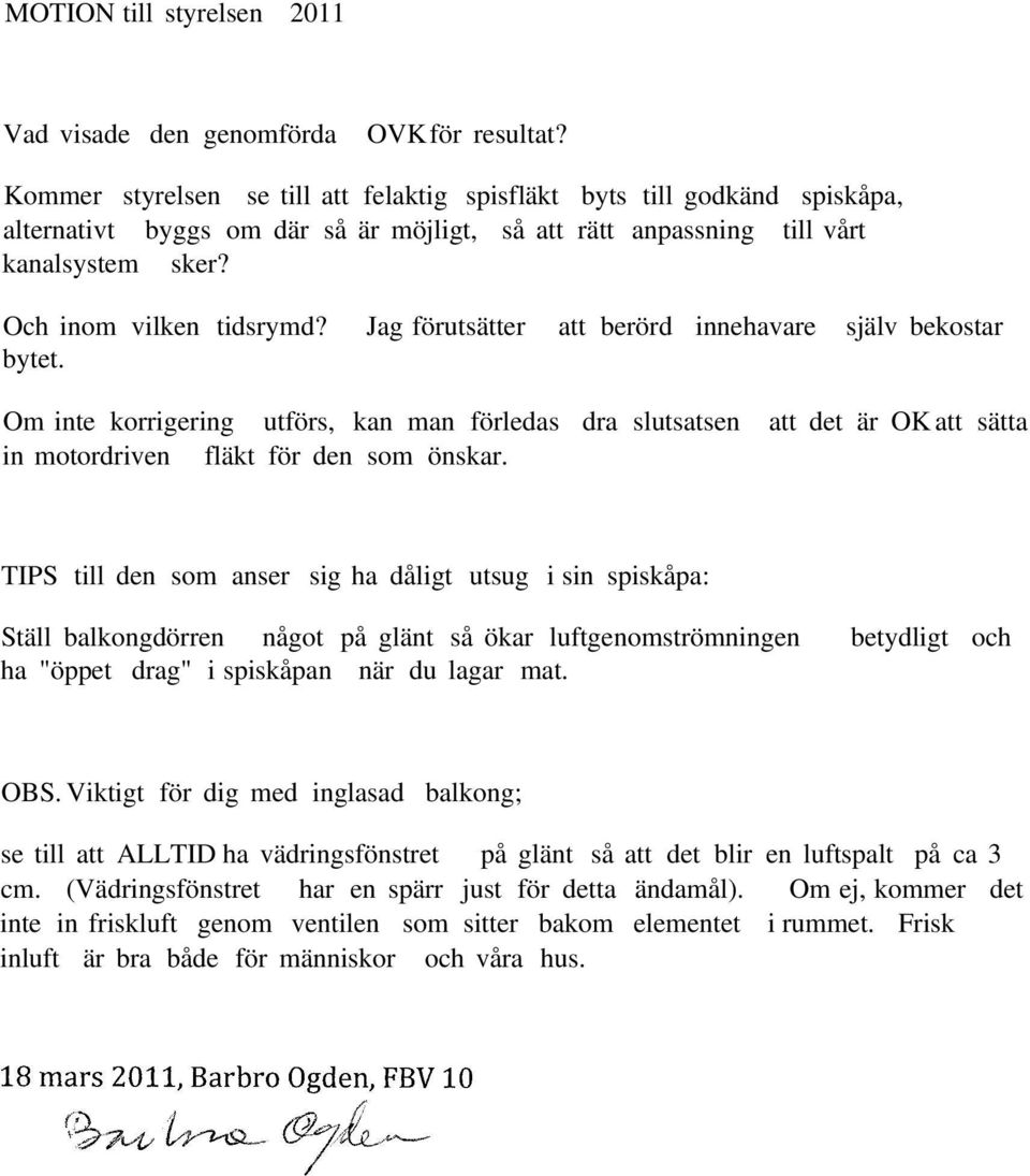 Jag förutsätter att berörd innehavare själv bekostar bytet. Om inte korrigering utförs, kan man förledas dra slutsatsen att det är OK att sätta in motordriven fläkt för den som önskar.