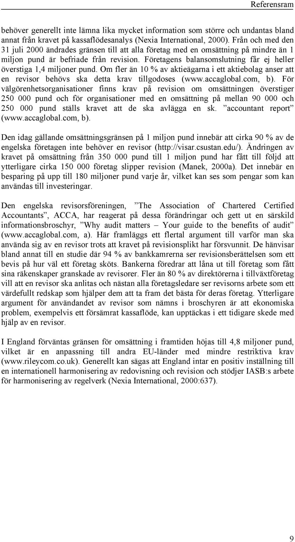 Företagens balansomslutning får ej heller överstiga 1,4 miljoner pund. Om fler än 10 % av aktieägarna i ett aktiebolag anser att en revisor behövs ska detta krav tillgodoses (www.accaglobal.com, b).