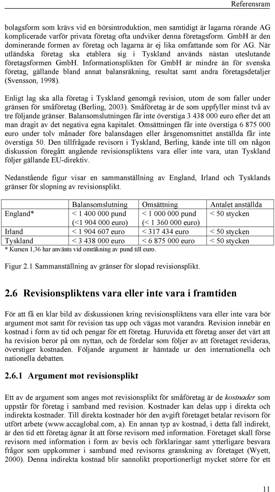 Informationsplikten för GmbH är mindre än för svenska företag, gällande bland annat balansräkning, resultat samt andra företagsdetaljer (Svensson, 1998).