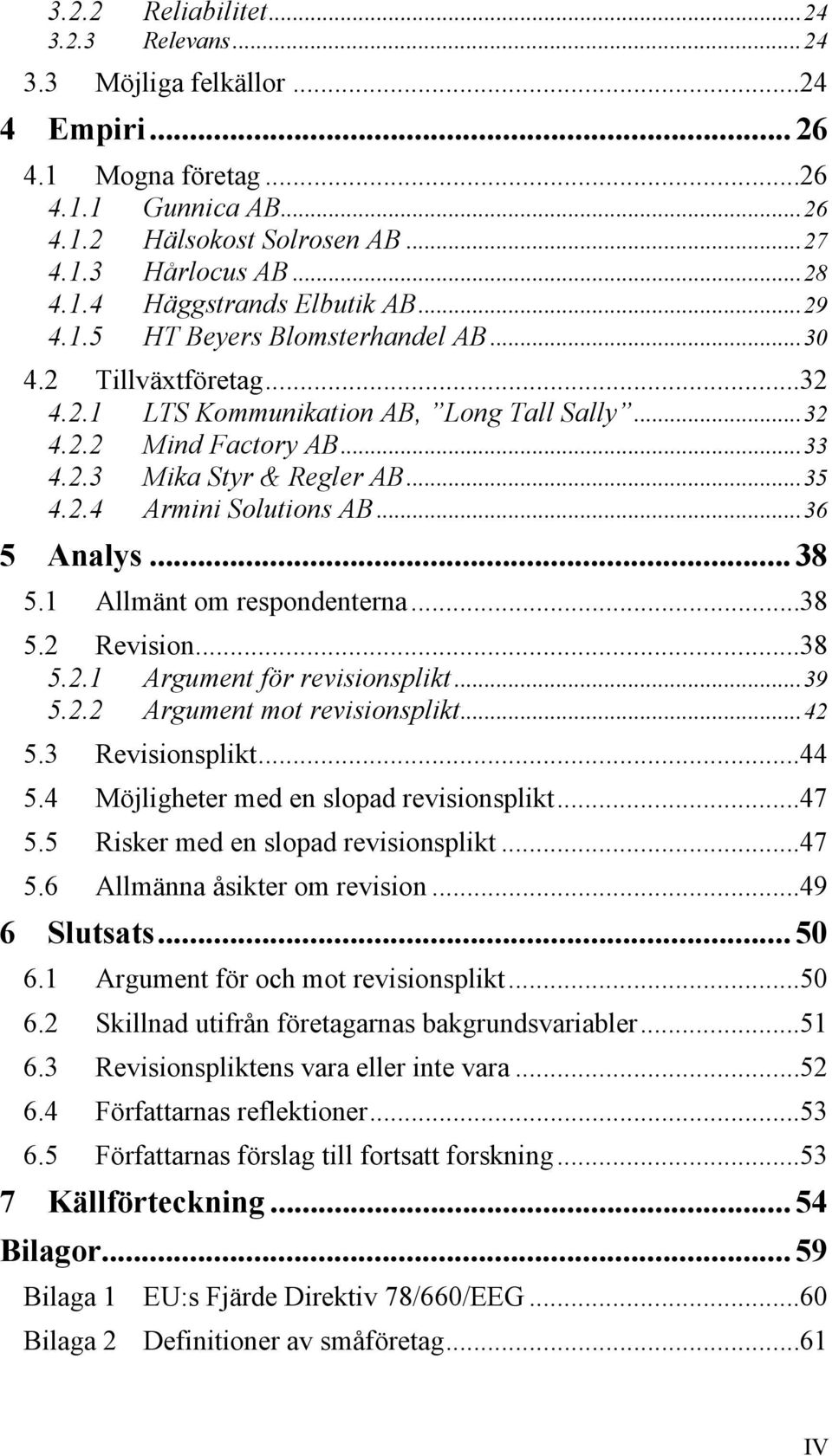 ..36 5 Analys... 38 5.1 Allmänt om respondenterna...38 5.2 Revision...38 5.2.1 Argument för revisionsplikt...39 5.2.2 Argument mot revisionsplikt...42 5.3 Revisionsplikt...44 5.