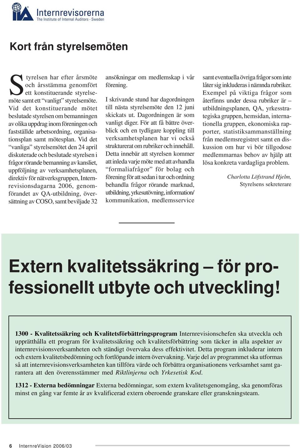 Vid det vanliga styrelsemötet den 24 april diskuterade och beslutade styrelsen i frågor rörande bemanning av kansliet, uppföljning av verksamhetsplanen, direktiv för nätverksgruppen,