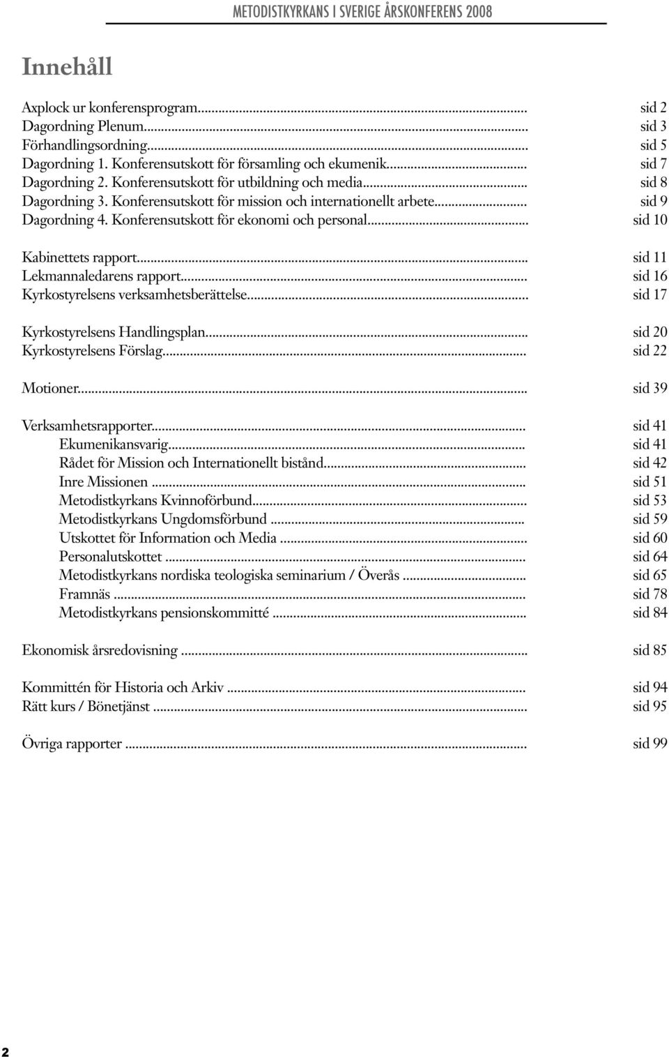 .. sid 10 Kabinettets rapport... sid 11 Lekmannaledarens rapport... sid 16 Kyrkostyrelsens verksamhetsberättelse... sid 17 Kyrkostyrelsens Handlingsplan... sid 20 Kyrkostyrelsens Förslag.