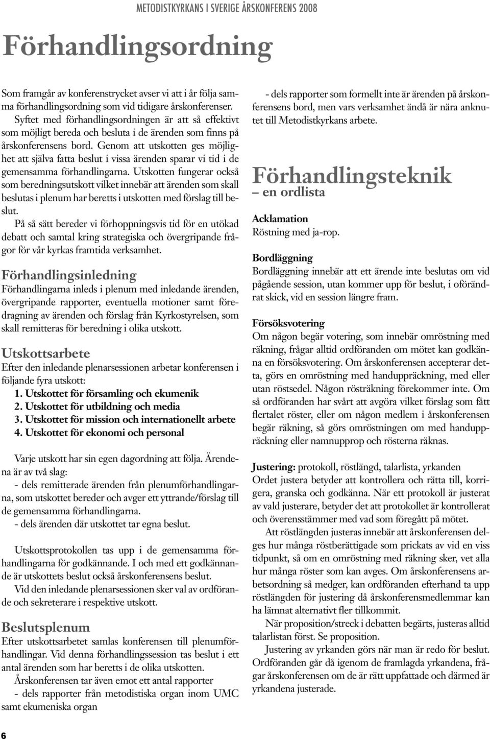 Genom att utskotten ges möjlighet att själva fatta beslut i vissa ärenden sparar vi tid i de gemensamma förhandlingarna.