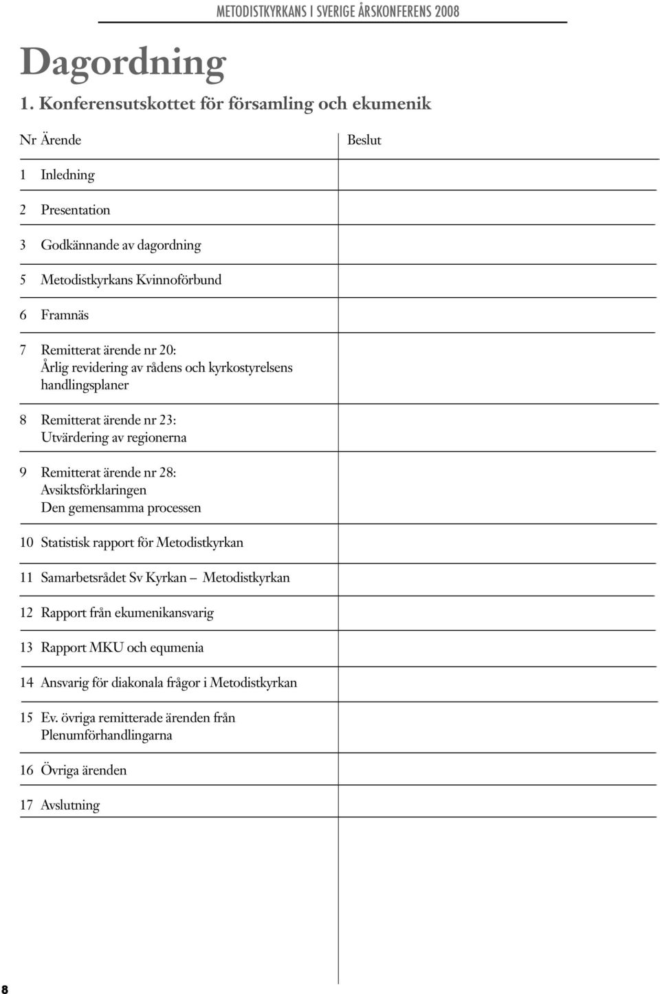 nr 20: Årlig revidering av rådens och kyrkostyrelsens handlingsplaner 8 Remitterat ärende nr 23: Utvärdering av regionerna 9 Remitterat ärende nr 28: Avsiktsförklaringen Den