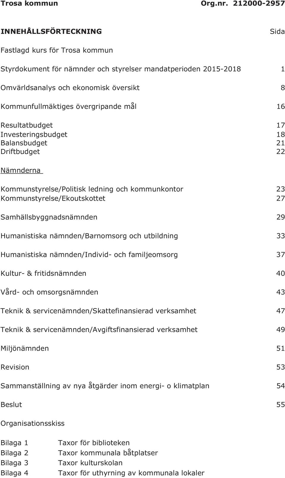 övergripande mål 16 Resultatbudget 17 Investeringsbudget 18 Balansbudget 21 Driftbudget 22 Nämnderna Kommunstyrelse/Politisk ledning och kommunkontor 23 Kommunstyrelse/Ekoutskottet 27