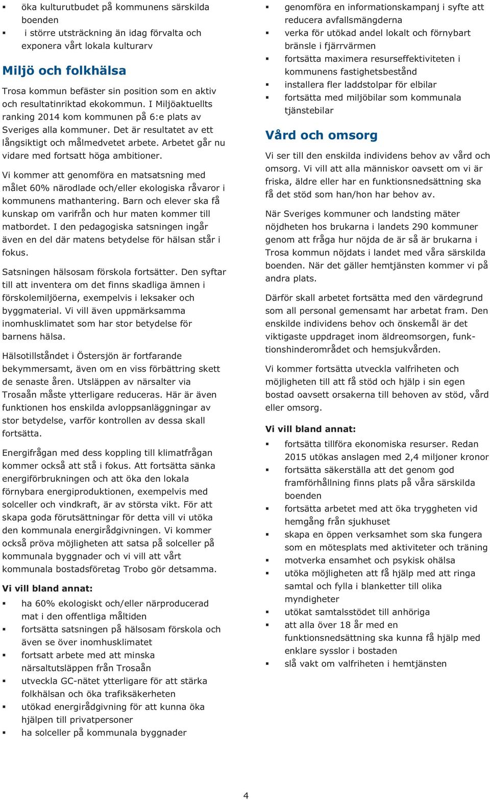 Arbetet går nu vidare med fortsatt höga ambitioner. Vi kommer att genomföra en matsatsning med målet 60% närodlade och/eller ekologiska råvaror i kommunens mathantering.