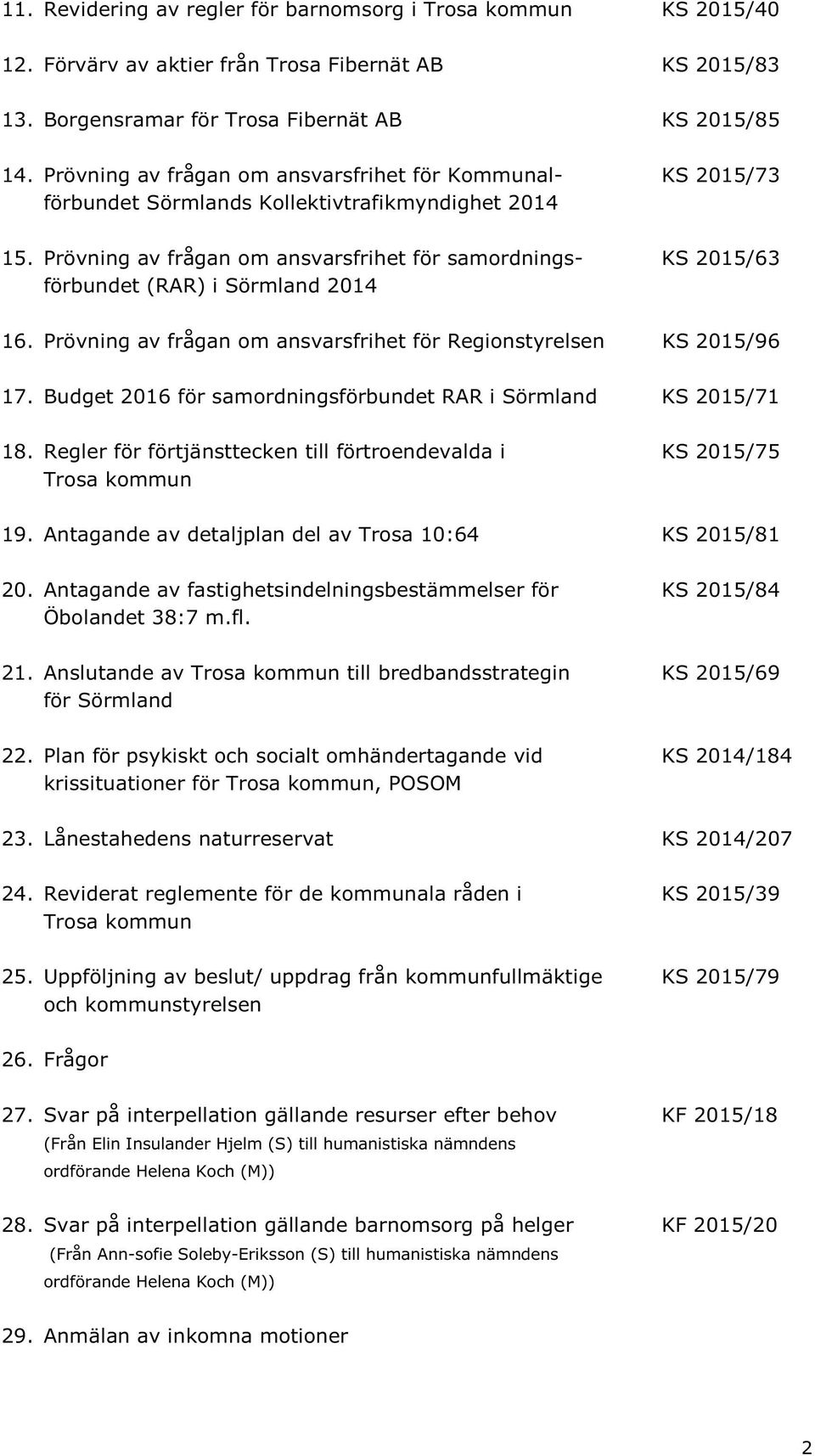 Prövning av frågan om ansvarsfrihet för samordnings- KS 2015/63 förbundet (RAR) i Sörmland 2014 16. Prövning av frågan om ansvarsfrihet för Regionstyrelsen KS 2015/96 17.