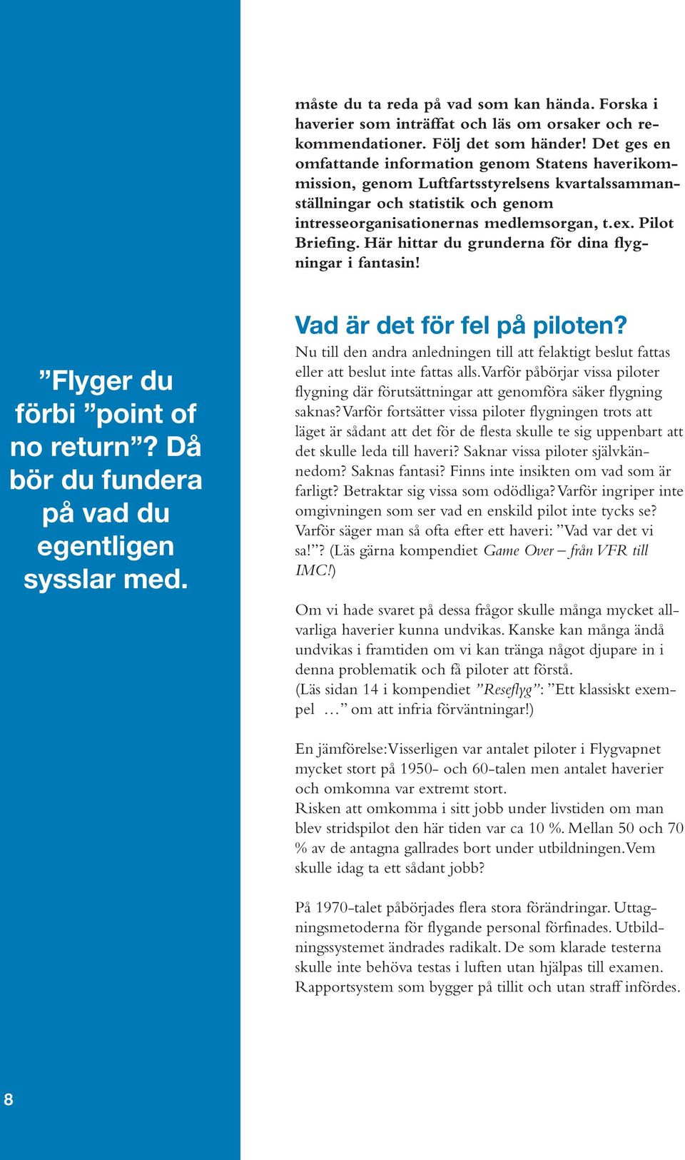 Pilot Briefing. Här hittar du grunderna för dina flygningar i fantasin! Flyger du förbi point of no return? Då bör du fundera på vad du egentligen sysslar med. Vad är det för fel på piloten?