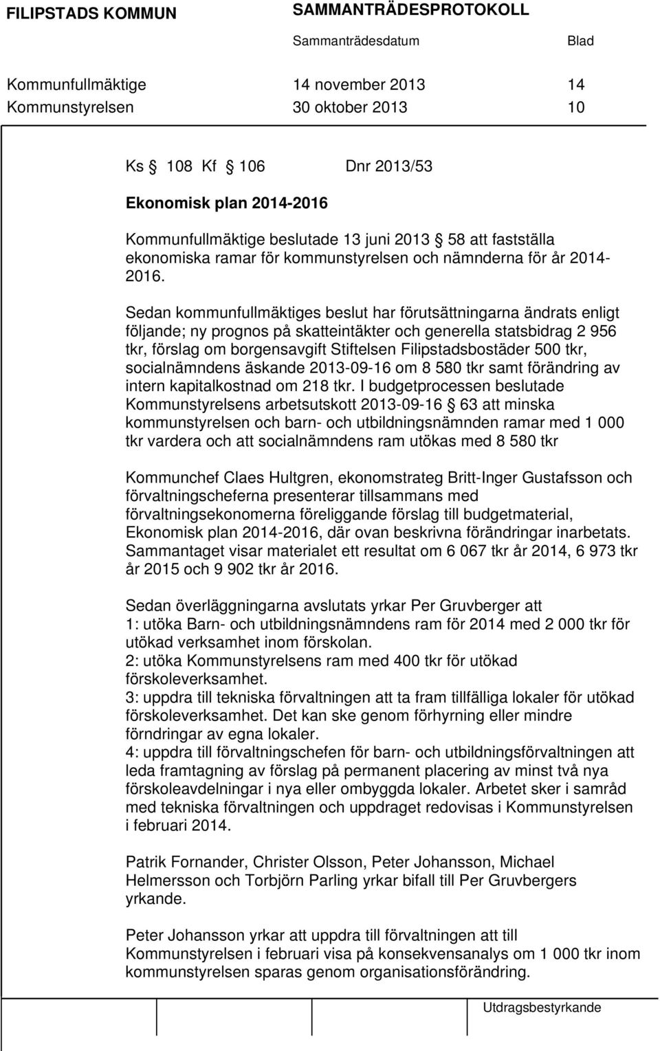 Sedan kommunfullmäktiges beslut har förutsättningarna ändrats enligt följande; ny prognos på skatteintäkter och generella statsbidrag 2 956 tkr, förslag om borgensavgift Stiftelsen Filipstadsbostäder