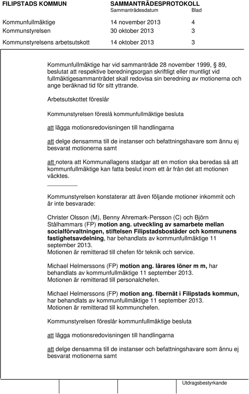 Arbetsutskottet föreslår Kommunstyrelsen föreslå kommunfullmäktige besluta att lägga motionsredovisningen till handlingarna att delge densamma till de instanser och befattningshavare som ännu ej