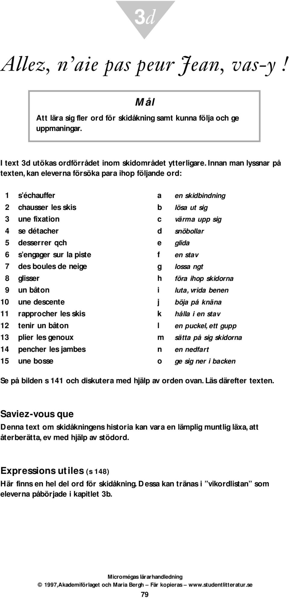 desserrer qch e glida 6 s engager sur la piste f en stav 7 des boules de neige g lossa ngt 8 glisser h föra ihop skidorna 9 un bâton i luta, vrida benen 10 une descente j böja på knäna 11 rapprocher