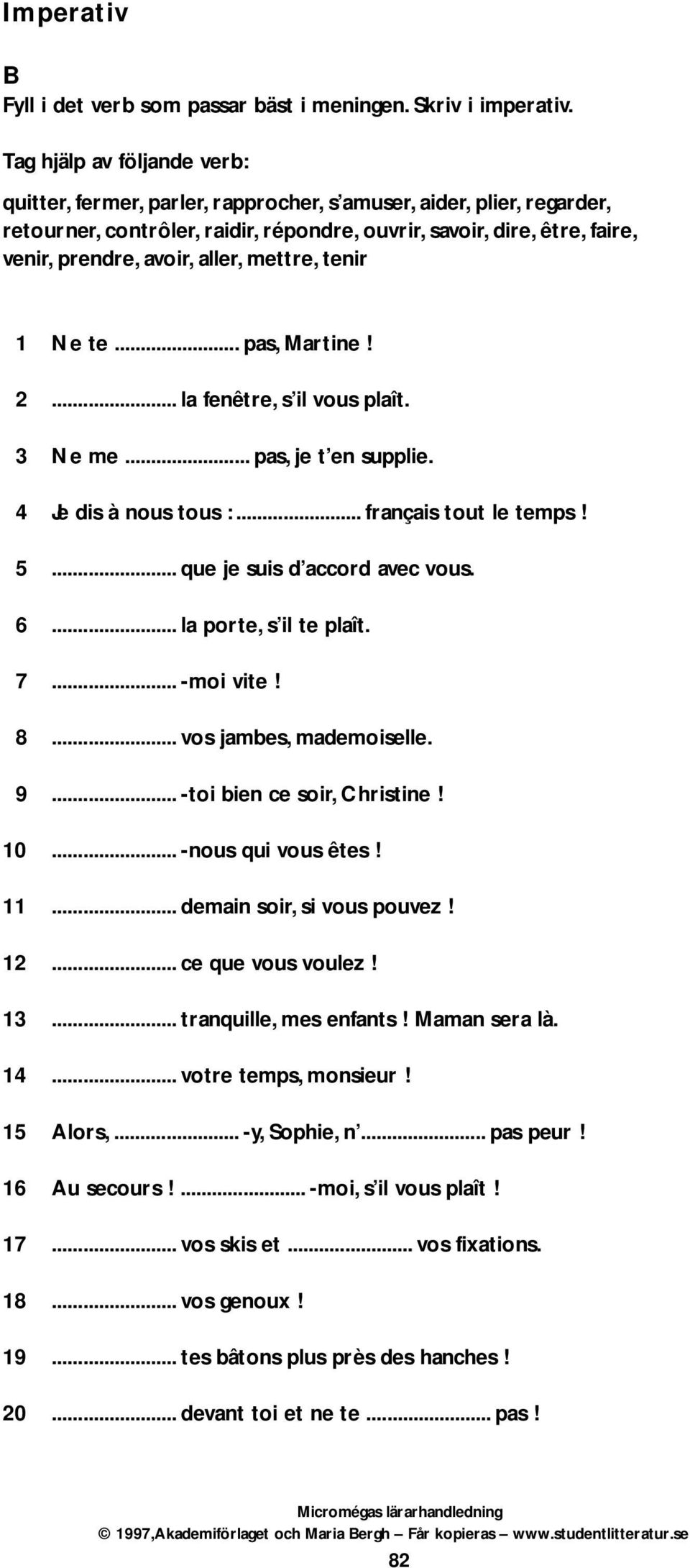 aller, mettre, tenir 1 Ne te... pas, Martine! 2... la fenêtre, s il vous plaît. 3 Ne me... pas, je t en supplie. 4 Je dis à nous tous :... français tout le temps! 5... que je suis d accord avec vous.