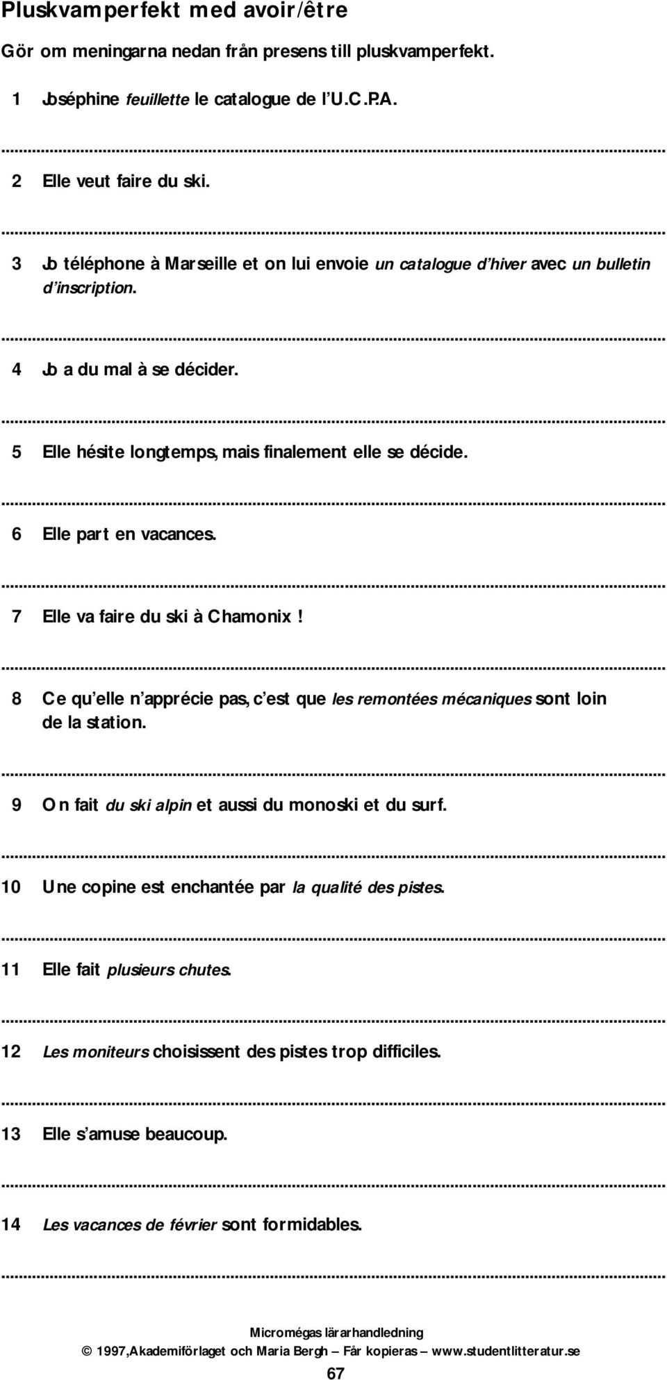 6 Elle part en vacances. 7 Elle va faire du ski à Chamoni! 8 Ce qu elle n apprécie pas, c est que les remontées mécaniques sont loin de la station.