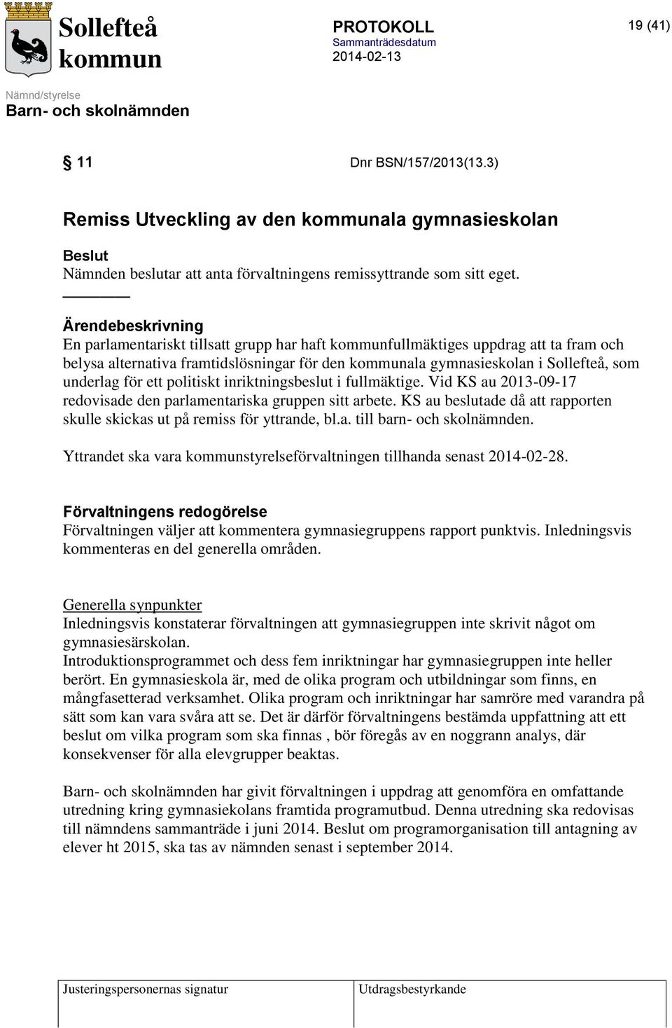 politiskt inriktningsbeslut i fullmäktige. Vid KS au 2013-09-17 redovisade den parlamentariska gruppen sitt arbete. KS au beslutade då att rapporten skulle skickas ut på remiss för yttrande, bl.a. till barn- och skolnämnden.