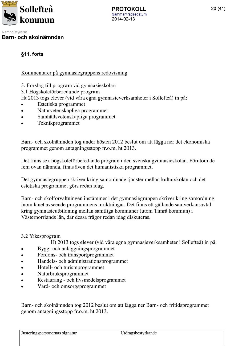 Teknikprogrammet tog under hösten 2012 beslut om att lägga ner det ekonomiska programmet genom antagningsstopp fr.o.m. ht 2013. Det finns sex högskoleförberedande program i den svenska gymnasieskolan.