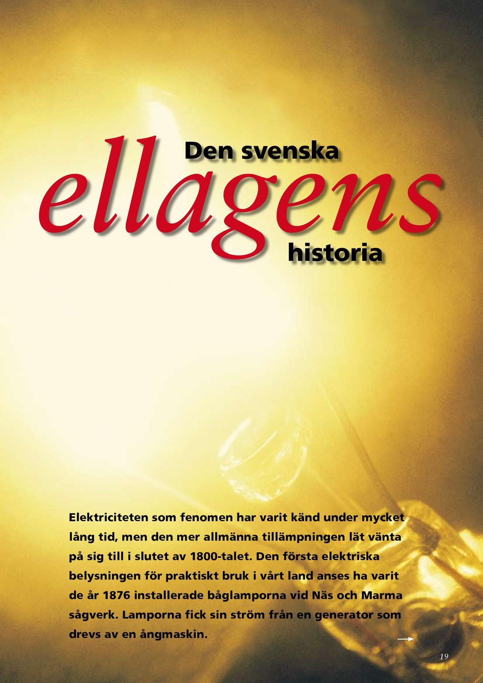 Den första elektriska belysningen för praktiskt bruk i vårt land anses ha varit de år 1876