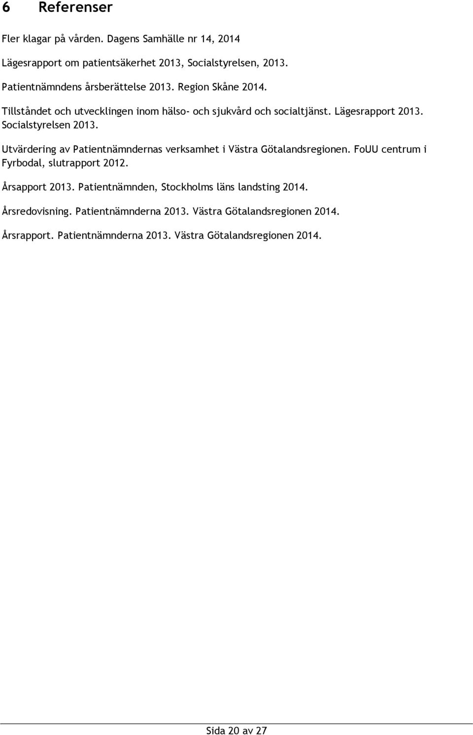 Socialstyrelsen 2013. Utvärdering av Patientnämndernas verksamhet i Västra Götalandsregionen. FoUU centrum i Fyrbodal, slutrapport 2012. Årsapport 2013.