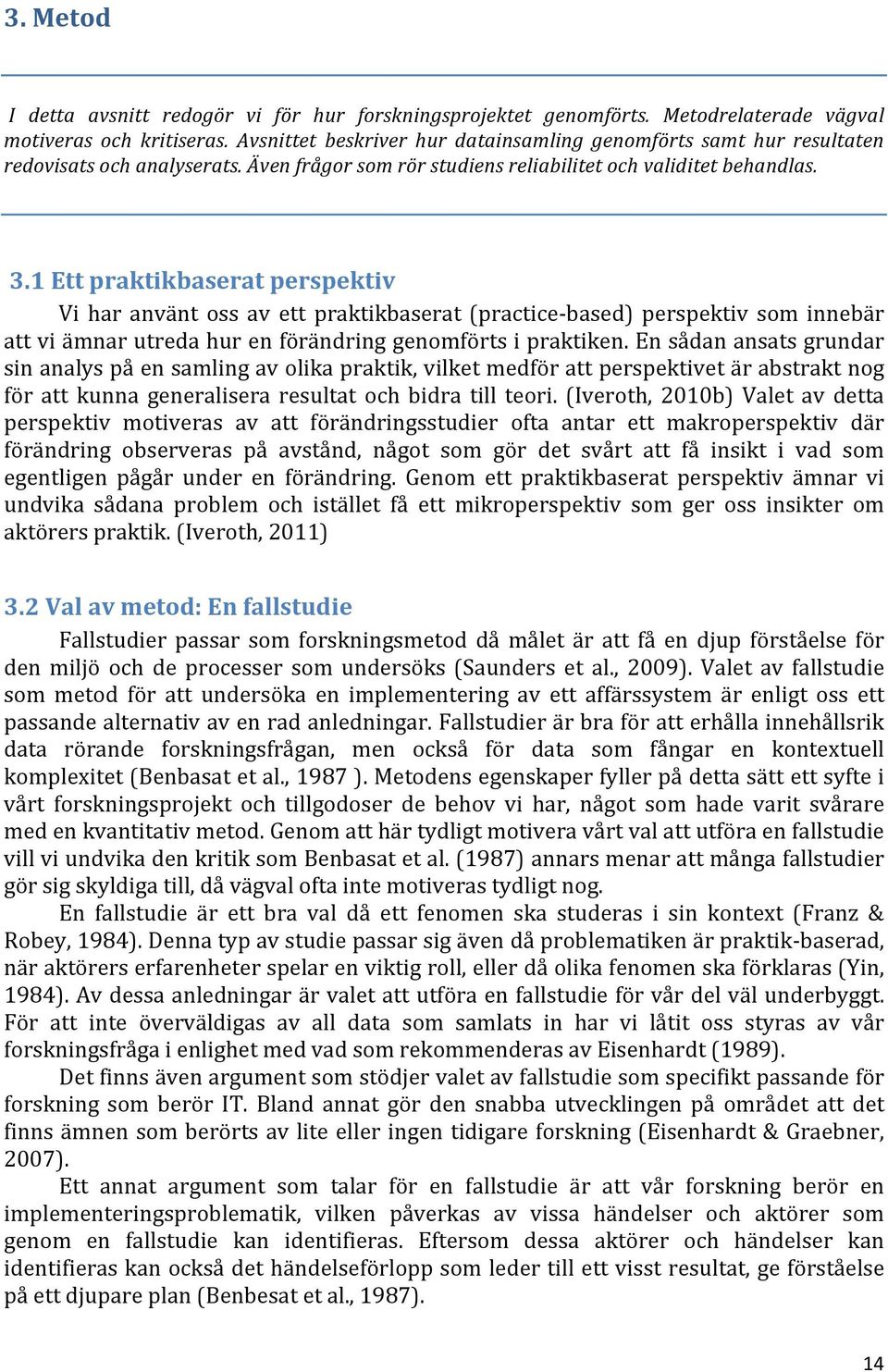 1 Ett praktikbaserat perspektiv Vi har använt oss av ett praktikbaserat (practice- based) perspektiv som innebär att vi ämnar utreda hur en förändring genomförts i praktiken.