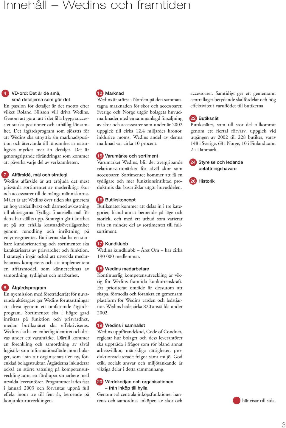 Det åtgärdsprogram som sjösatts för att Wedins ska utnyttja sin marknadsposition och återvända till lönsamhet är naturligtvis mycket mer än detaljer.