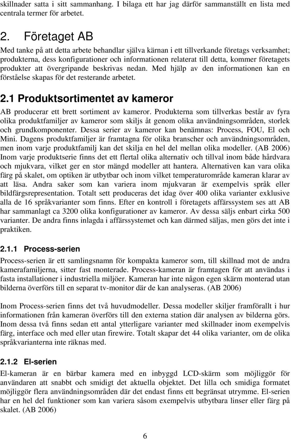 produkter att övergripande beskrivas nedan. Med hjälp av den informationen kan en förståelse skapas för det resterande arbetet. 2.