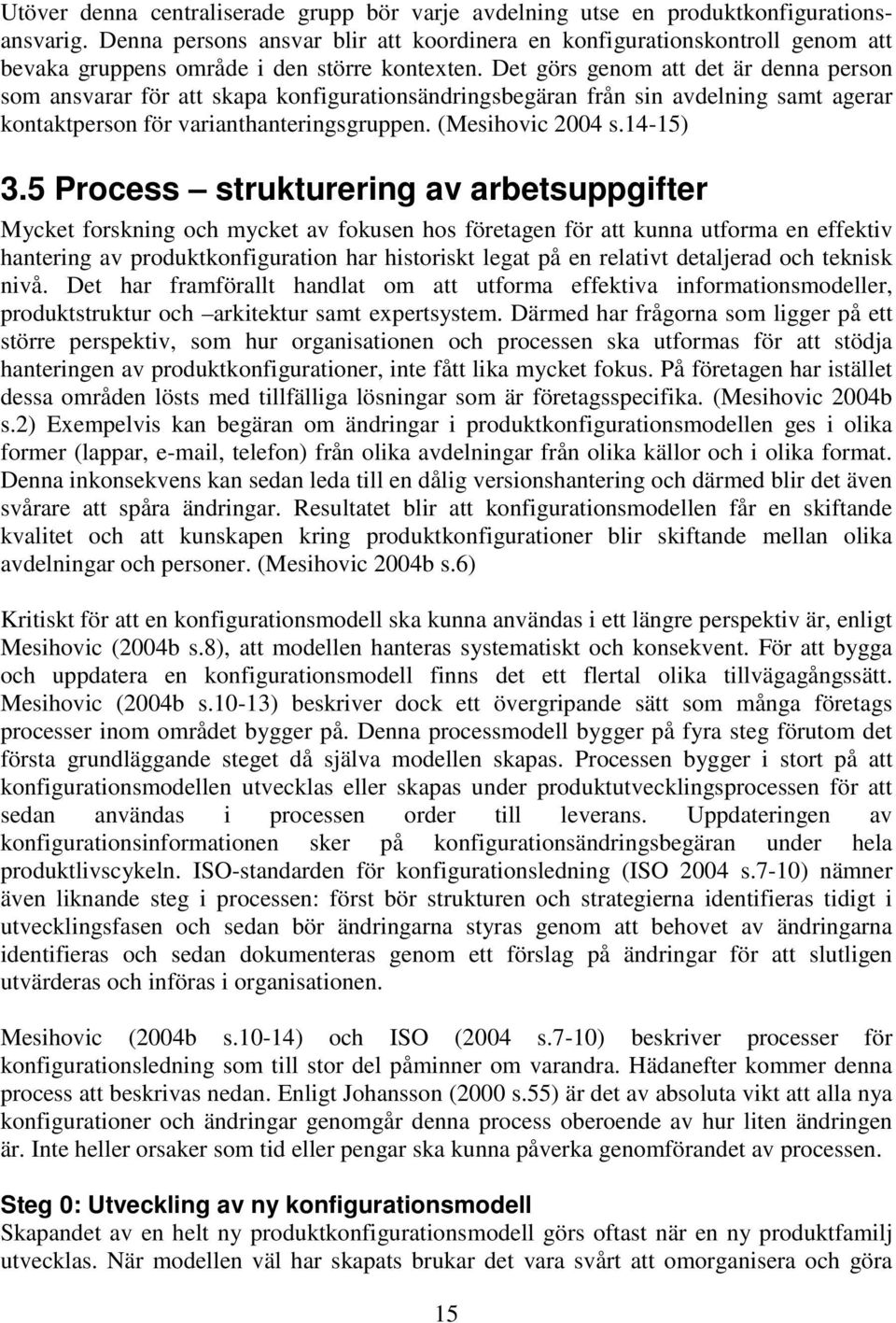 Det görs genom att det är denna person som ansvarar för att skapa konfigurationsändringsbegäran från sin avdelning samt agerar kontaktperson för varianthanteringsgruppen. (Mesihovic 2004 s.14-15) 3.