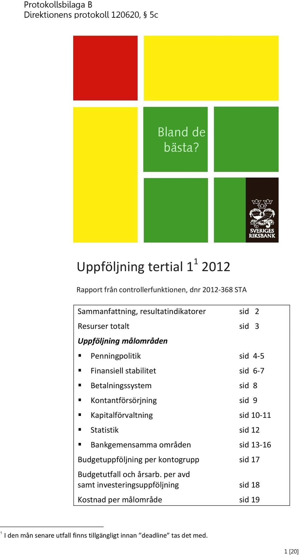 målområden Penningpolitik sid 4-5 Finansiell stabilitet sid 6-7 Betalningssystem sid 8 Kontantförsörjning sid 9 Kapitalförvaltning sid 10-11 Statistik sid 12