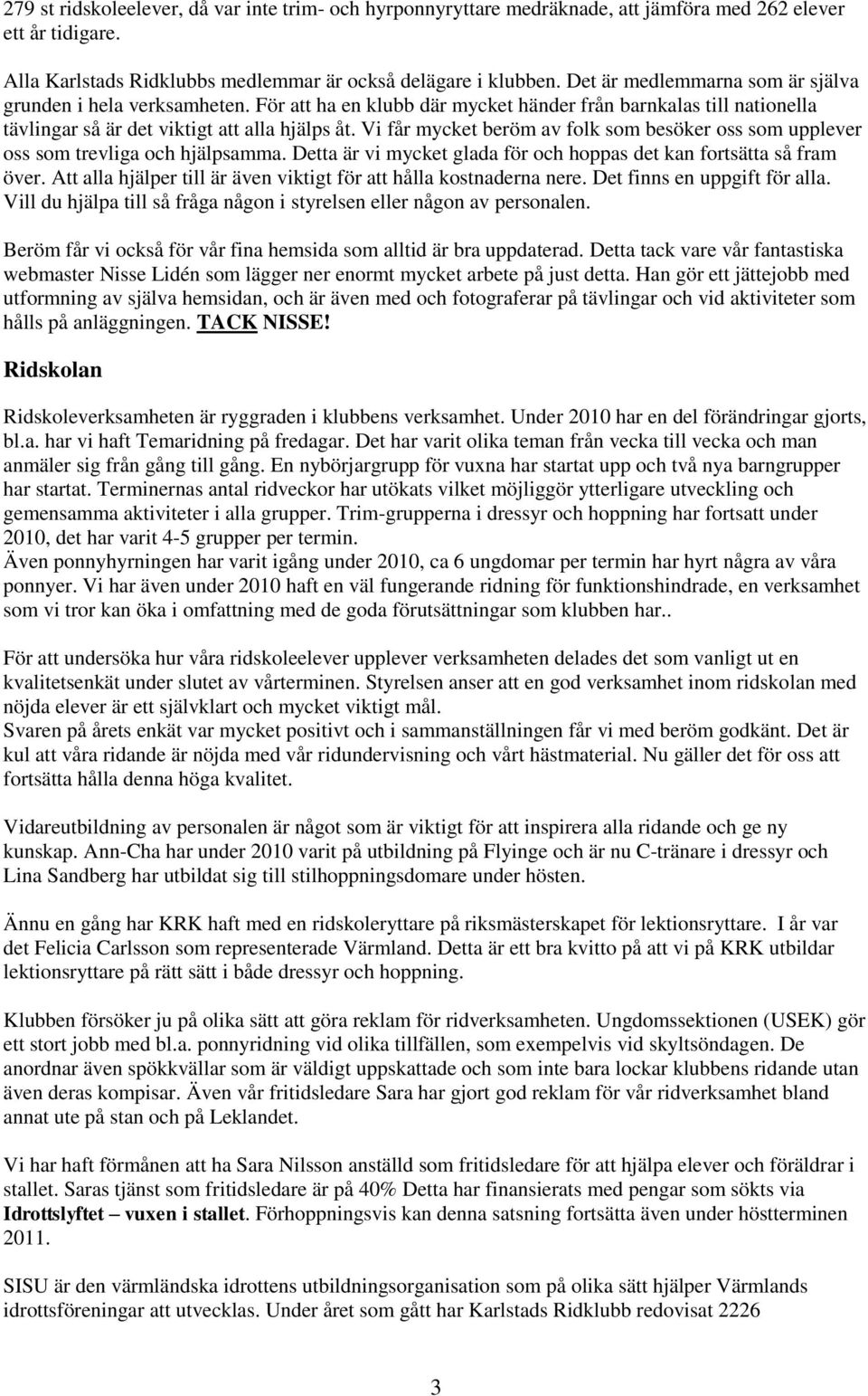 Vi får mycket beröm av folk som besöker oss som upplever oss som trevliga och hjälpsamma. Detta är vi mycket glada för och hoppas det kan fortsätta så fram över.