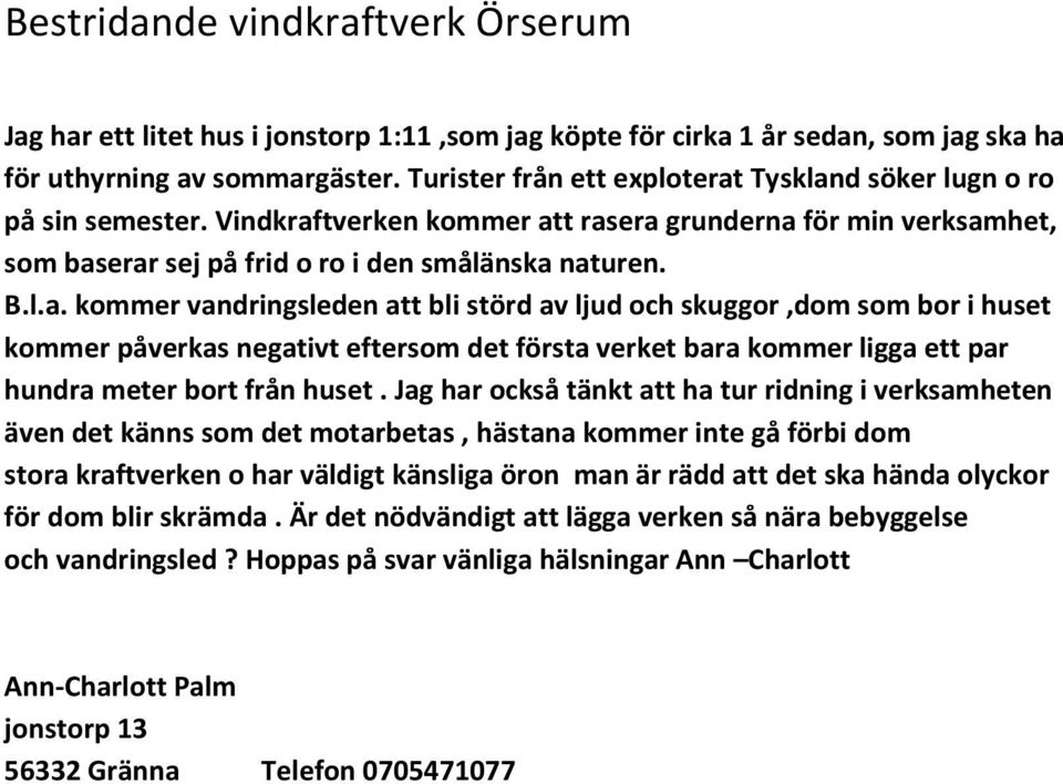 Tyskland söker lugn o ro på sin semester. Vindkraftverken kommer att rasera grunderna för min verksamhet, som baserar sej på frid o ro i den smålänska naturen. B.l.a. kommer vandringsleden att bli störd av ljud och skuggor,dom som bor i huset kommer påverkas negativt eftersom det första verket bara kommer ligga ett par hundra meter bort från huset.