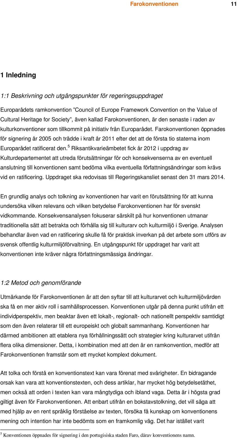 Farokonventionen öppnades för signering år 2005 och trädde i kraft år 2011 efter det att de första tio staterna inom Europarådet ratificerat den.