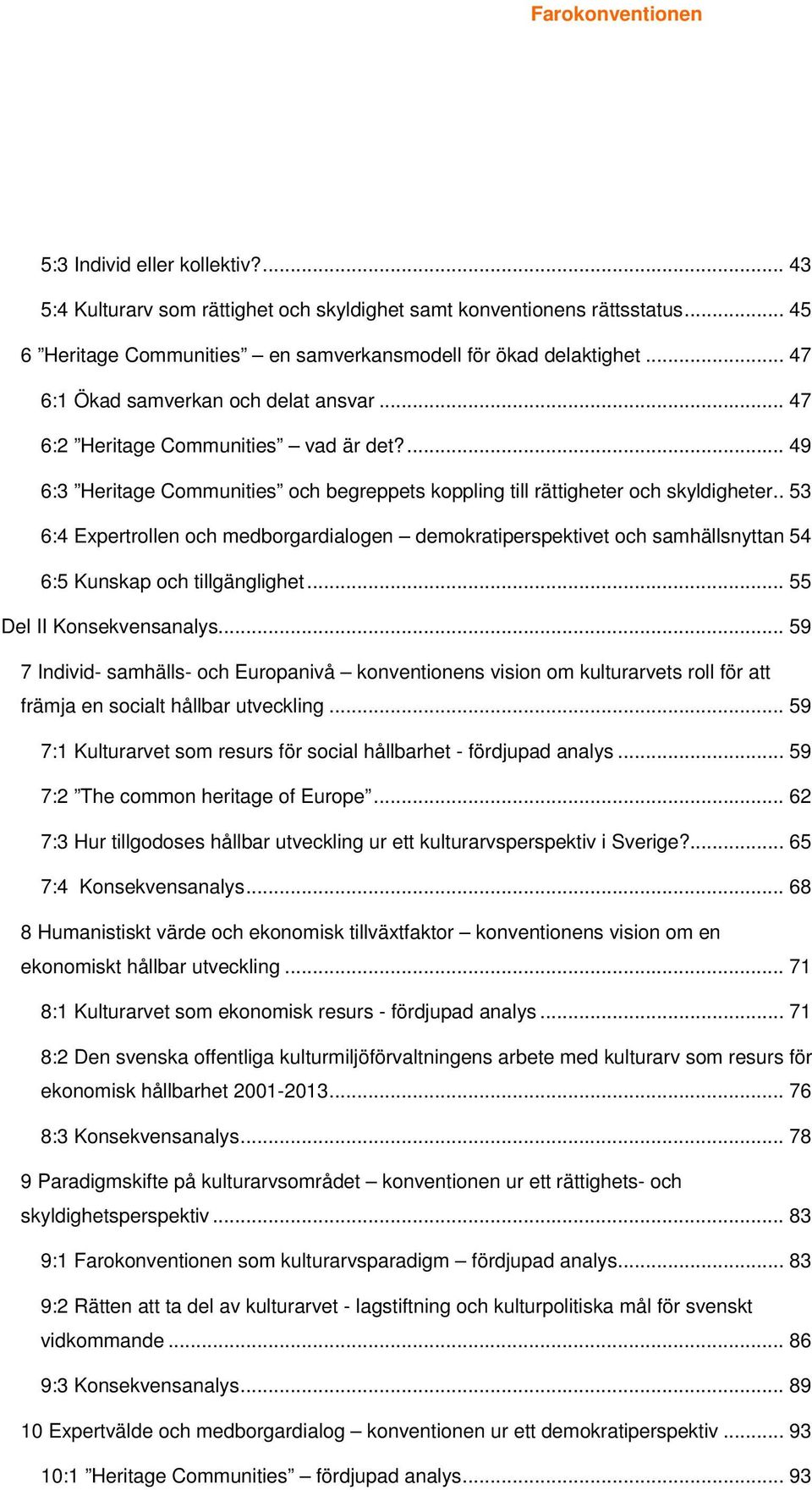 . 53 6:4 Expertrollen och medborgardialogen demokratiperspektivet och samhällsnyttan 54 6:5 Kunskap och tillgänglighet... 55 Del II Konsekvensanalys.