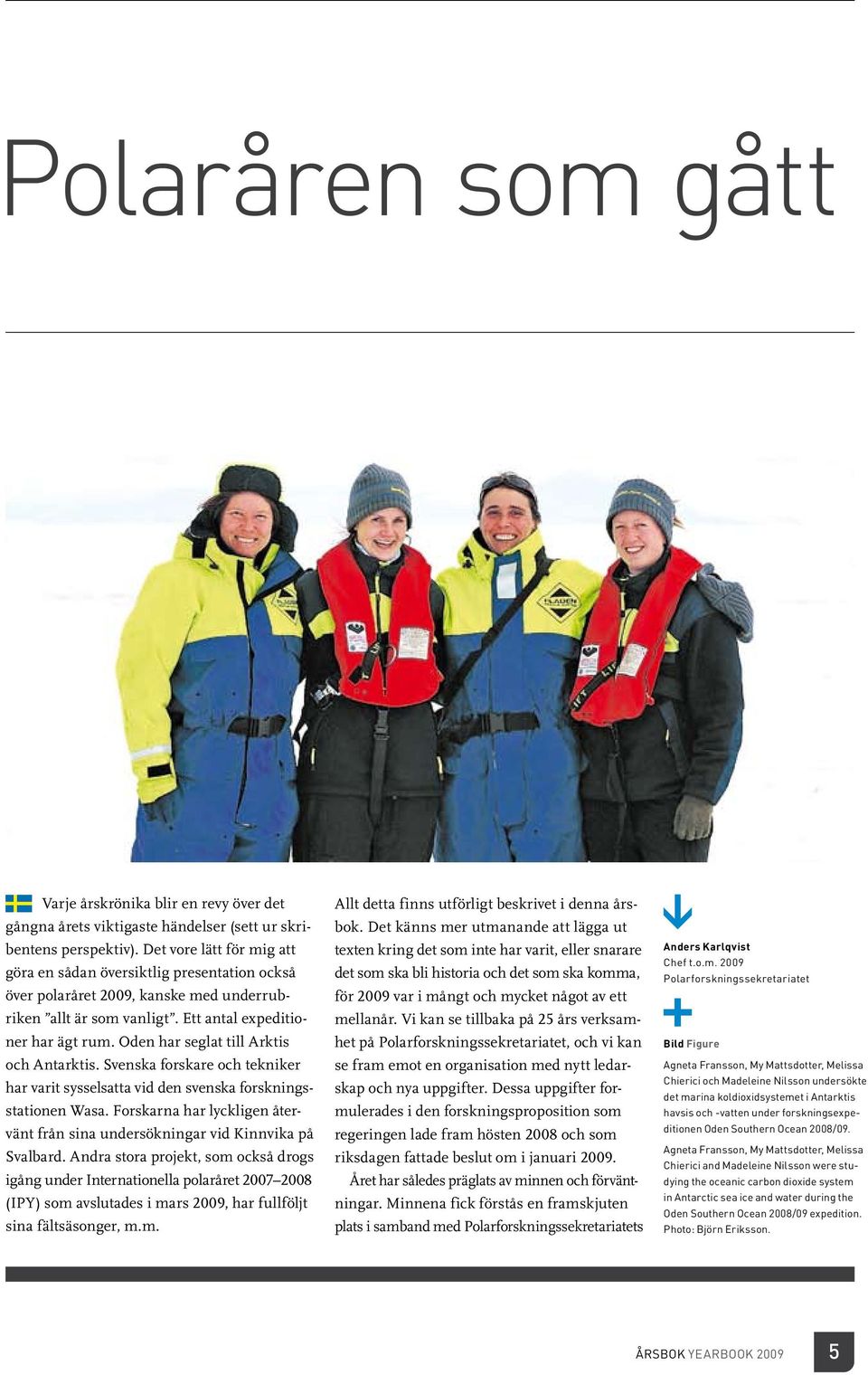 Oden har seglat till Arktis och Antarktis. Svenska forskare och tekniker har varit sysselsatta vid den svenska forskningsstationen Wasa.