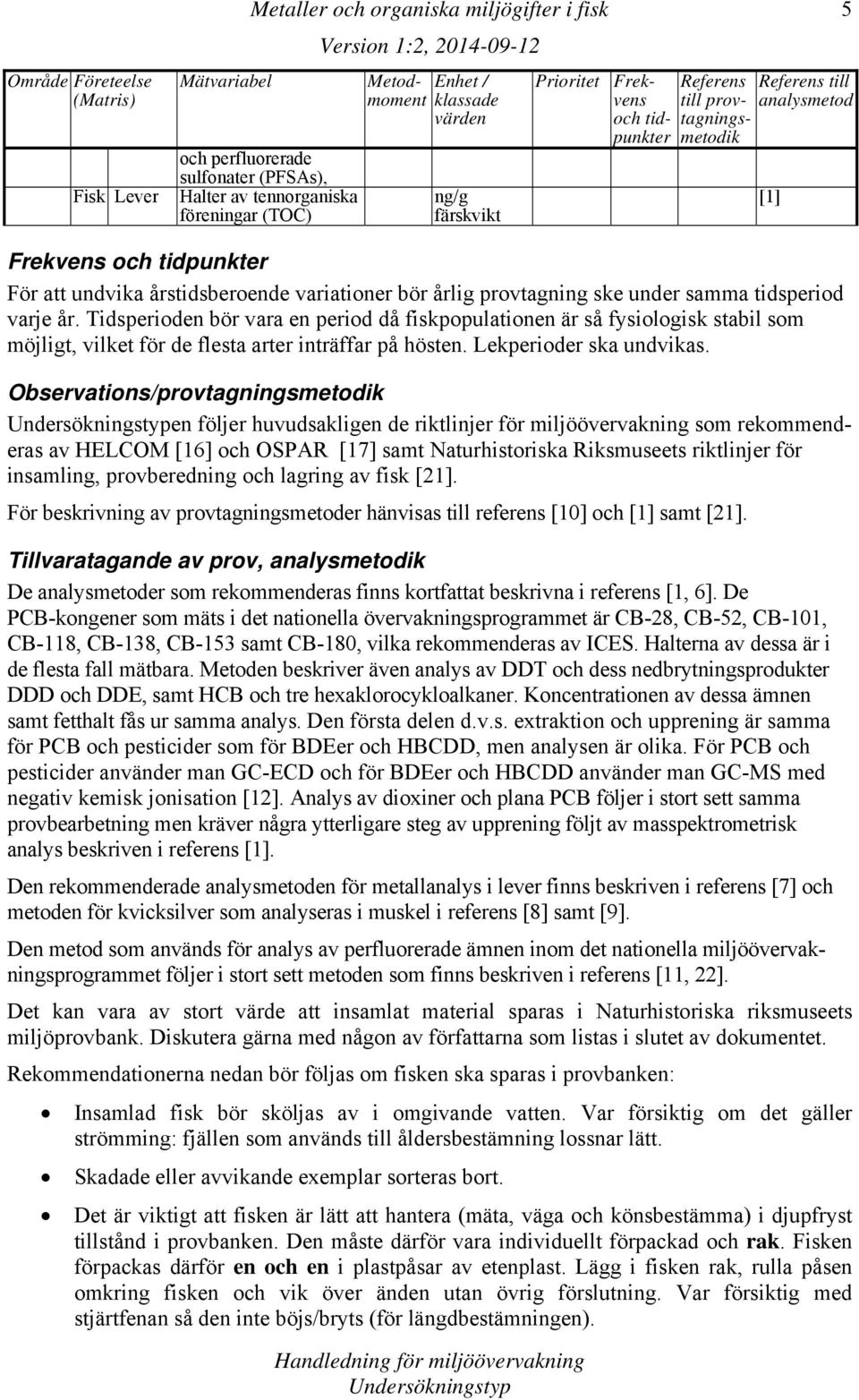 tidsperiod varje år. Tidsperioden bör vara en period då fiskpopulationen är så fysiologisk stabil som möjligt, vilket för de flesta arter inträffar på hösten. Lekperioder ska undvikas.